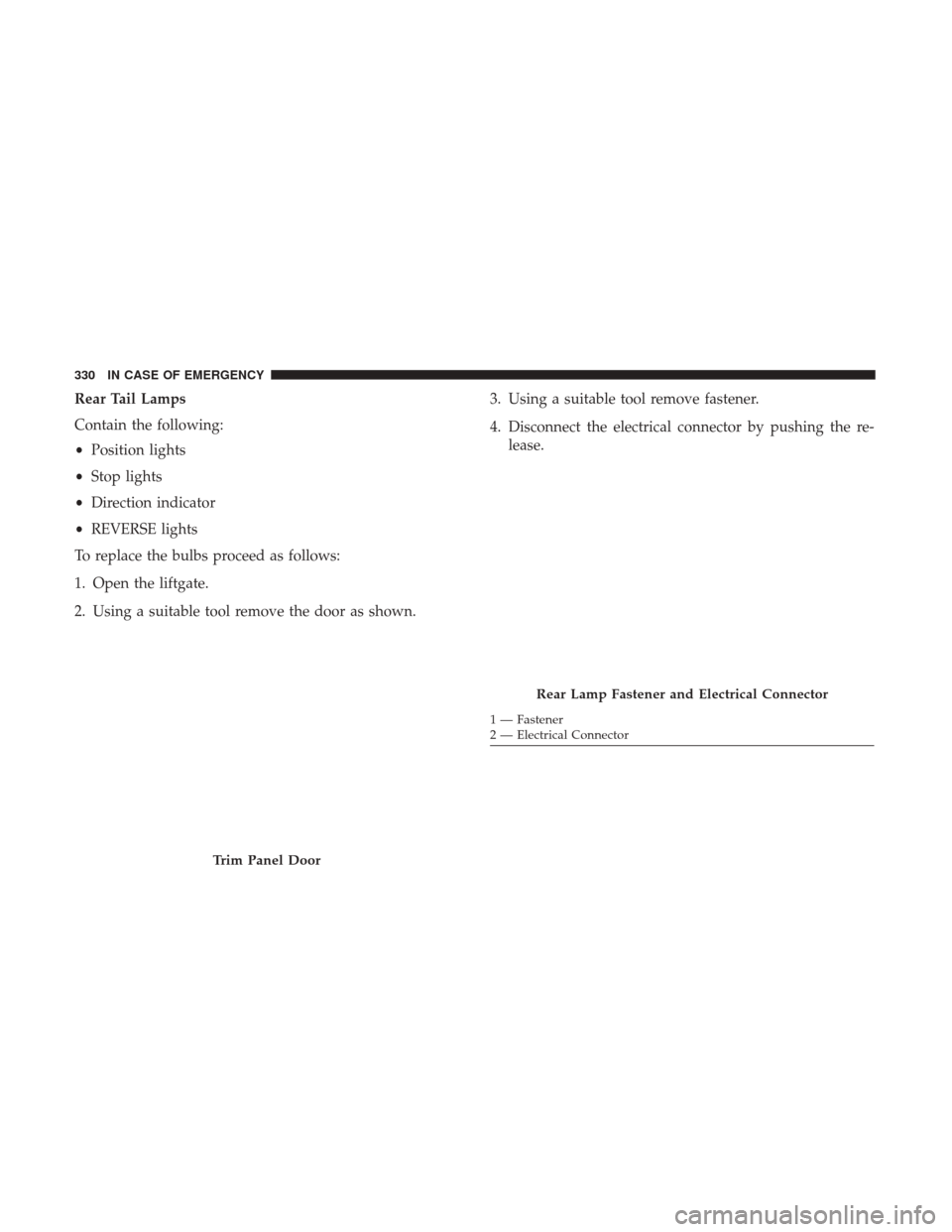 JEEP RENEGADE 2017 1.G Owners Manual Rear Tail Lamps
Contain the following:
•Position lights
• Stop lights
• Direction indicator
• REVERSE lights
To replace the bulbs proceed as follows:
1. Open the liftgate.
2. Using a suitable 