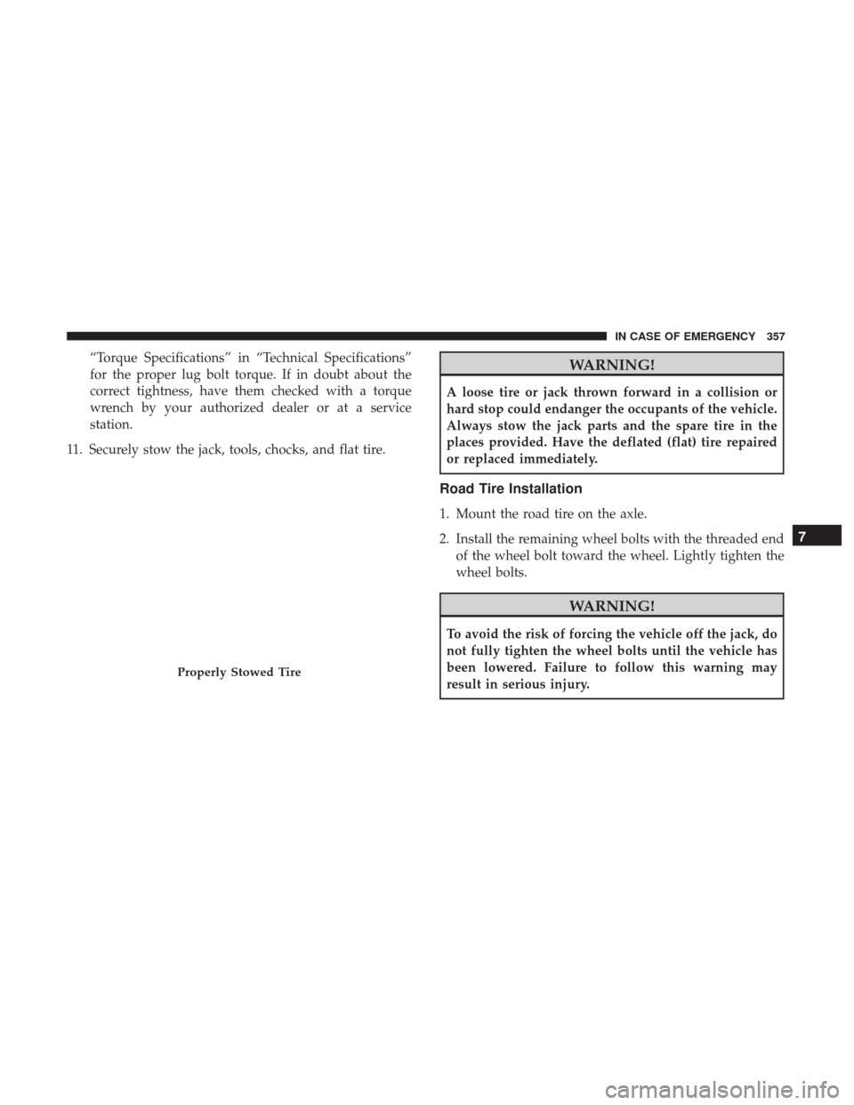 JEEP RENEGADE 2017 1.G Owners Manual “Torque Specifications” in “Technical Specifications”
for the proper lug bolt torque. If in doubt about the
correct tightness, have them checked with a torque
wrench by your authorized dealer 