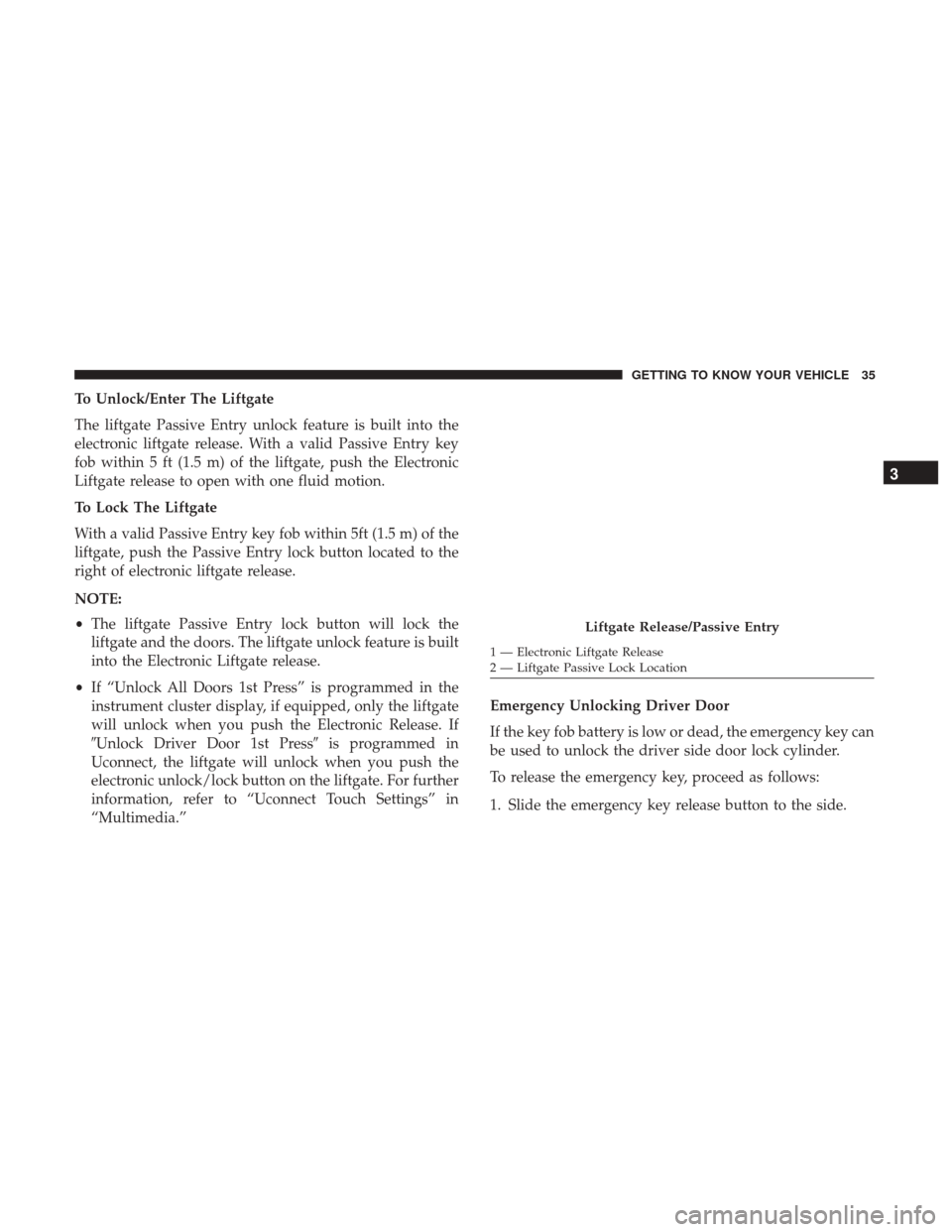 JEEP RENEGADE 2017 1.G Owners Manual To Unlock/Enter The Liftgate
The liftgate Passive Entry unlock feature is built into the
electronic liftgate release. With a valid Passive Entry key
fob within 5 ft (1.5 m) of the liftgate, push the E JEEP RENEGADE 2017 1.G Owners Manual To Unlock/Enter The Liftgate
The liftgate Passive Entry unlock feature is built into the
electronic liftgate release. With a valid Passive Entry key
fob within 5 ft (1.5 m) of the liftgate, push the E