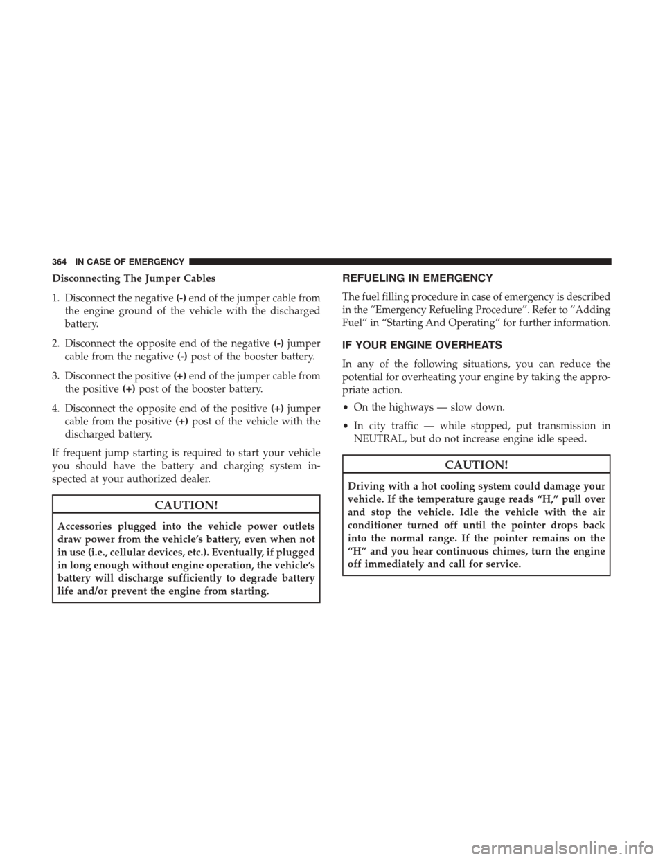 JEEP RENEGADE 2017 1.G Owners Guide Disconnecting The Jumper Cables
1. Disconnect the negative(-)end of the jumper cable from
the engine ground of the vehicle with the discharged
battery.
2. Disconnect the opposite end of the negative ( JEEP RENEGADE 2017 1.G Owners Guide Disconnecting The Jumper Cables
1. Disconnect the negative(-)end of the jumper cable from
the engine ground of the vehicle with the discharged
battery.
2. Disconnect the opposite end of the negative (