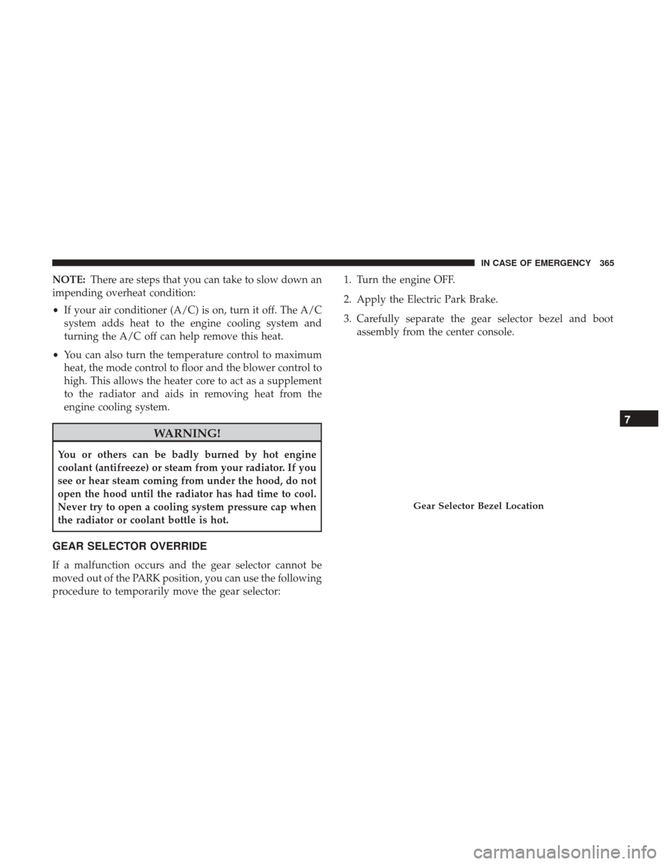 JEEP RENEGADE 2017 1.G Owners Manual NOTE:There are steps that you can take to slow down an
impending overheat condition:
• If your air conditioner (A/C) is on, turn it off. The A/C
system adds heat to the engine cooling system and
tur JEEP RENEGADE 2017 1.G Owners Manual NOTE:There are steps that you can take to slow down an
impending overheat condition:
• If your air conditioner (A/C) is on, turn it off. The A/C
system adds heat to the engine cooling system and
tur