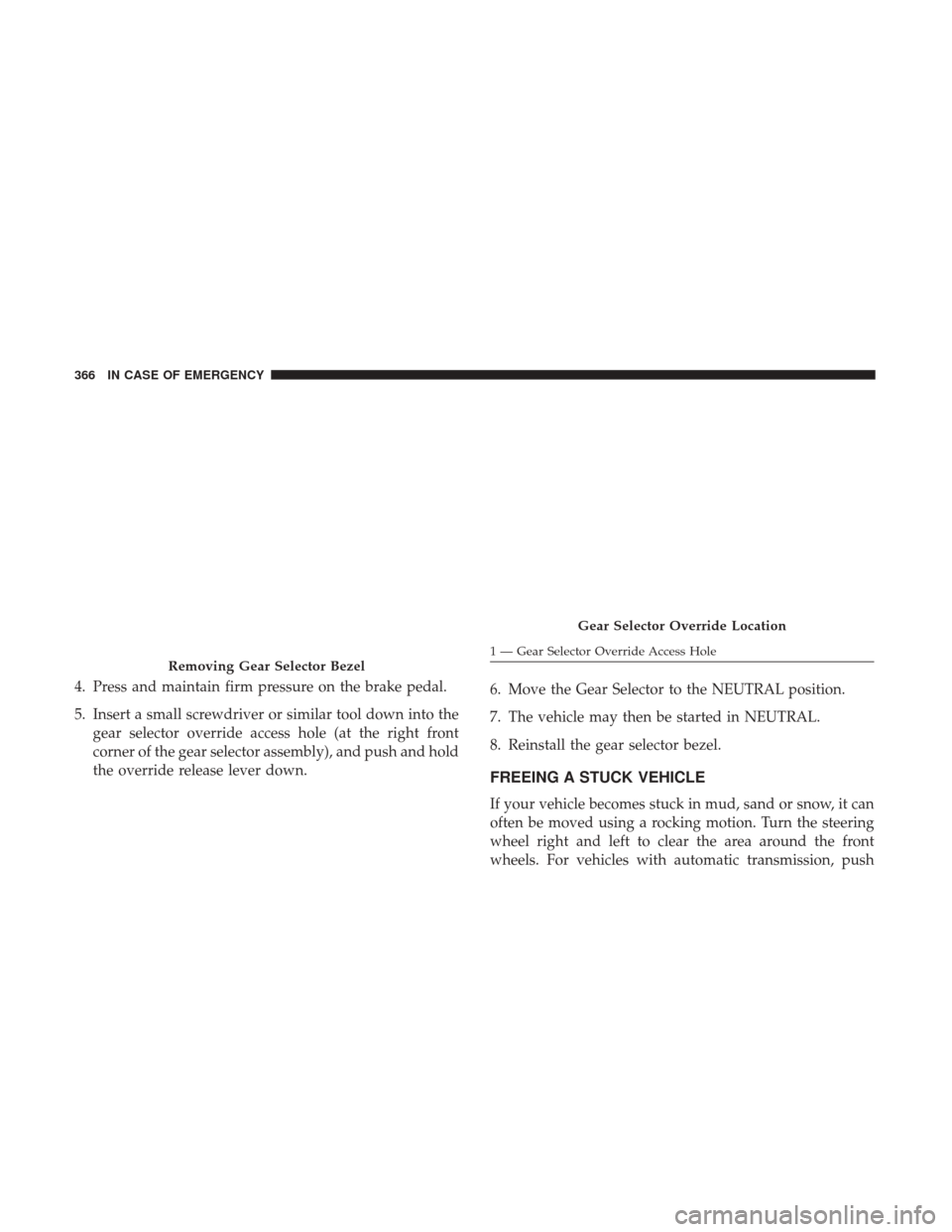 JEEP RENEGADE 2017 1.G Owners Manual 4. Press and maintain firm pressure on the brake pedal.
5. Insert a small screwdriver or similar tool down into thegear selector override access hole (at the right front
corner of the gear selector as JEEP RENEGADE 2017 1.G Owners Manual 4. Press and maintain firm pressure on the brake pedal.
5. Insert a small screwdriver or similar tool down into thegear selector override access hole (at the right front
corner of the gear selector as