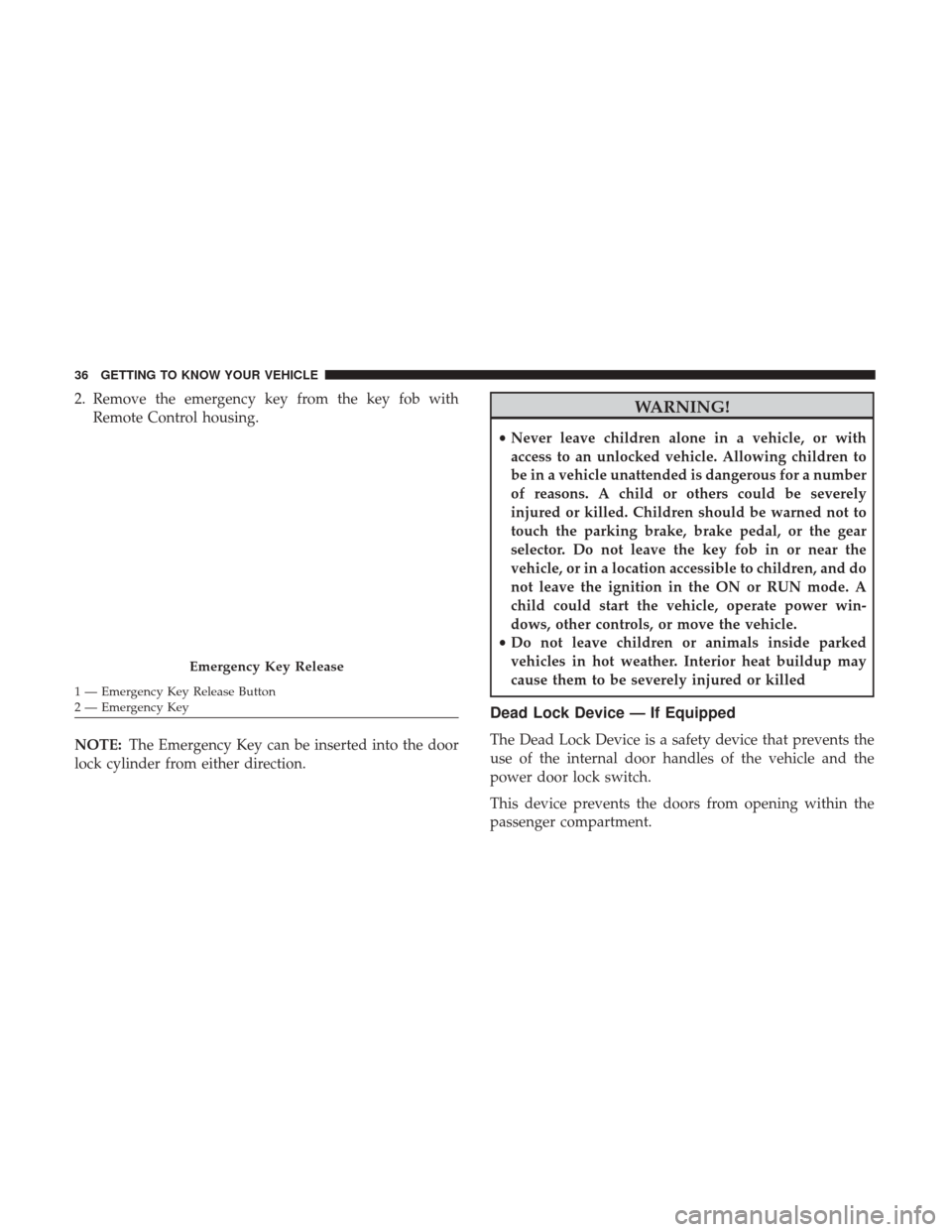 JEEP RENEGADE 2017 1.G Owners Manual 2. Remove the emergency key from the key fob withRemote Control housing.
NOTE: The Emergency Key can be inserted into the door
lock cylinder from either direction.WARNING!
• Never leave children alo