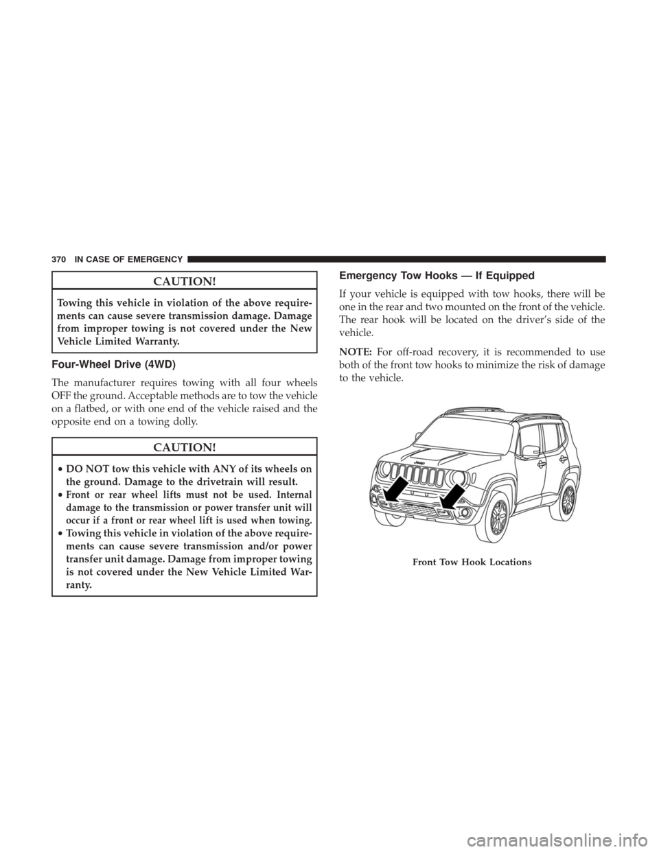 JEEP RENEGADE 2017 1.G Owners Manual CAUTION!
Towing this vehicle in violation of the above require-
ments can cause severe transmission damage. Damage
from improper towing is not covered under the New
Vehicle Limited Warranty.
Four-Whee