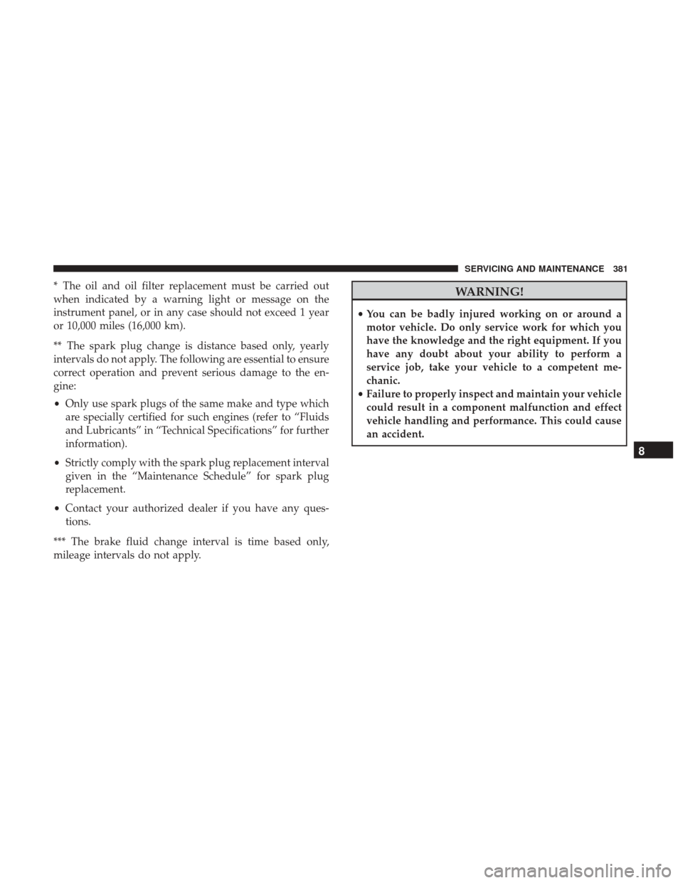 JEEP RENEGADE 2017 1.G Owners Manual * The oil and oil filter replacement must be carried out
when indicated by a warning light or message on the
instrument panel, or in any case should not exceed 1 year
or 10,000 miles (16,000 km).
** T JEEP RENEGADE 2017 1.G Owners Manual * The oil and oil filter replacement must be carried out
when indicated by a warning light or message on the
instrument panel, or in any case should not exceed 1 year
or 10,000 miles (16,000 km).
** T
