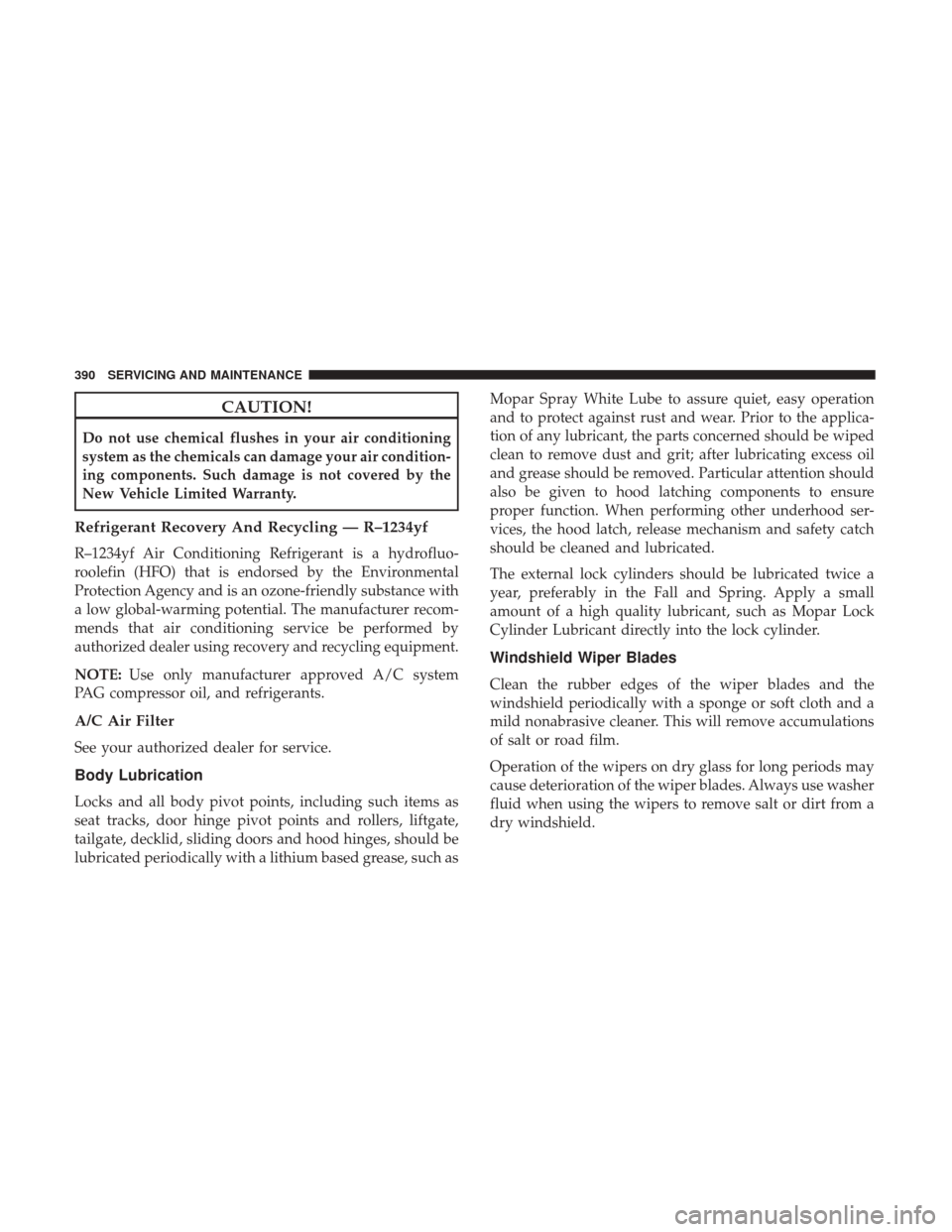 JEEP RENEGADE 2017 1.G Owners Manual CAUTION!
Do not use chemical flushes in your air conditioning
system as the chemicals can damage your air condition-
ing components. Such damage is not covered by the
New Vehicle Limited Warranty.
Ref