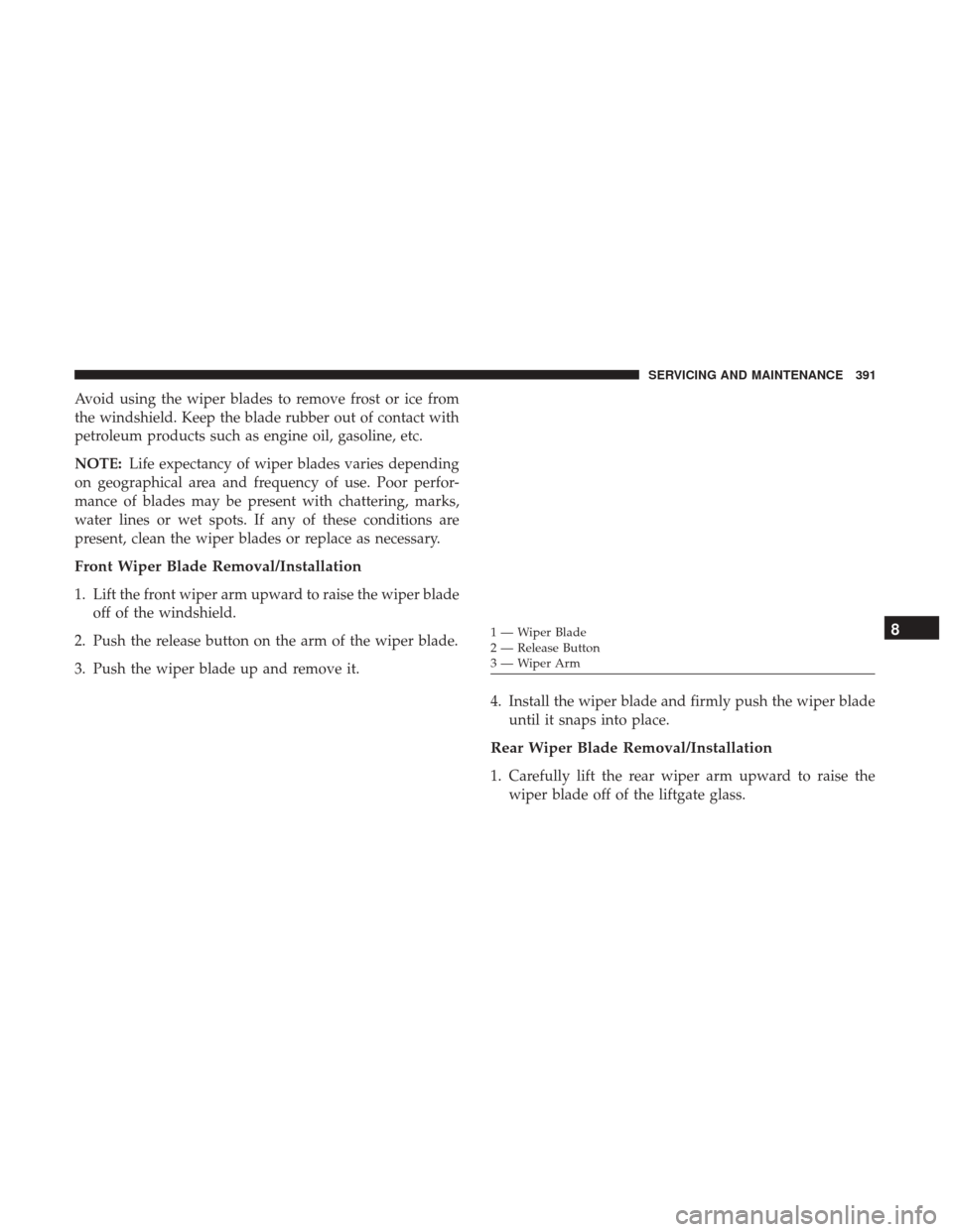 JEEP RENEGADE 2017 1.G Owners Manual Avoid using the wiper blades to remove frost or ice from
the windshield. Keep the blade rubber out of contact with
petroleum products such as engine oil, gasoline, etc.
NOTE:Life expectancy of wiper b JEEP RENEGADE 2017 1.G Owners Manual Avoid using the wiper blades to remove frost or ice from
the windshield. Keep the blade rubber out of contact with
petroleum products such as engine oil, gasoline, etc.
NOTE:Life expectancy of wiper b