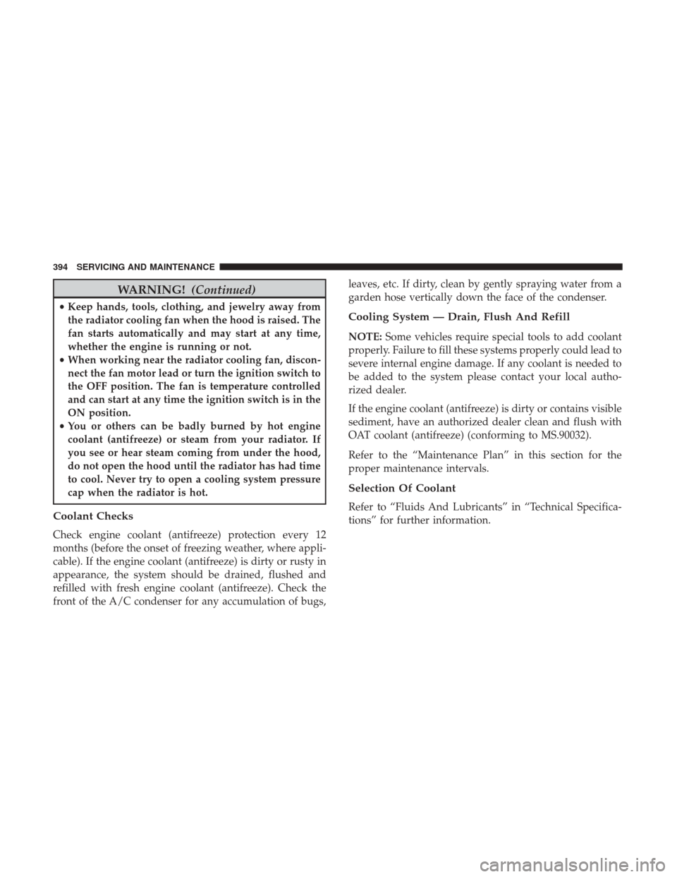 JEEP RENEGADE 2017 1.G User Guide WARNING!(Continued)
•Keep hands, tools, clothing, and jewelry away from
the radiator cooling fan when the hood is raised. The
fan starts automatically and may start at any time,
whether the engine i