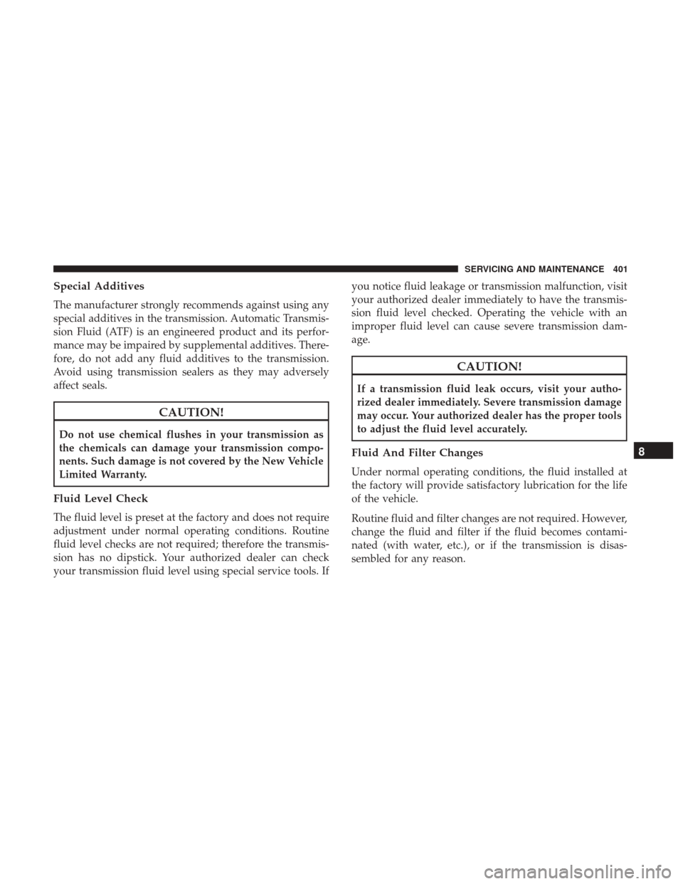 JEEP RENEGADE 2017 1.G Owners Manual Special Additives
The manufacturer strongly recommends against using any
special additives in the transmission. Automatic Transmis-
sion Fluid (ATF) is an engineered product and its perfor-
mance may 