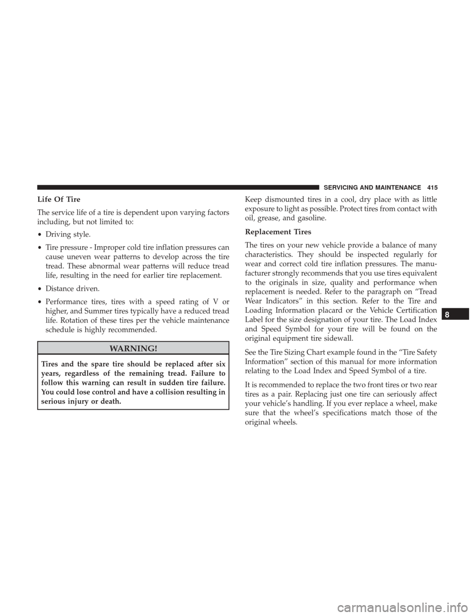 JEEP RENEGADE 2017 1.G Owners Manual Life Of Tire
The service life of a tire is dependent upon varying factors
including, but not limited to:
•Driving style.
• Tire pressure - Improper cold tire inflation pressures can
cause uneven w JEEP RENEGADE 2017 1.G Owners Manual Life Of Tire
The service life of a tire is dependent upon varying factors
including, but not limited to:
•Driving style.
• Tire pressure - Improper cold tire inflation pressures can
cause uneven w
