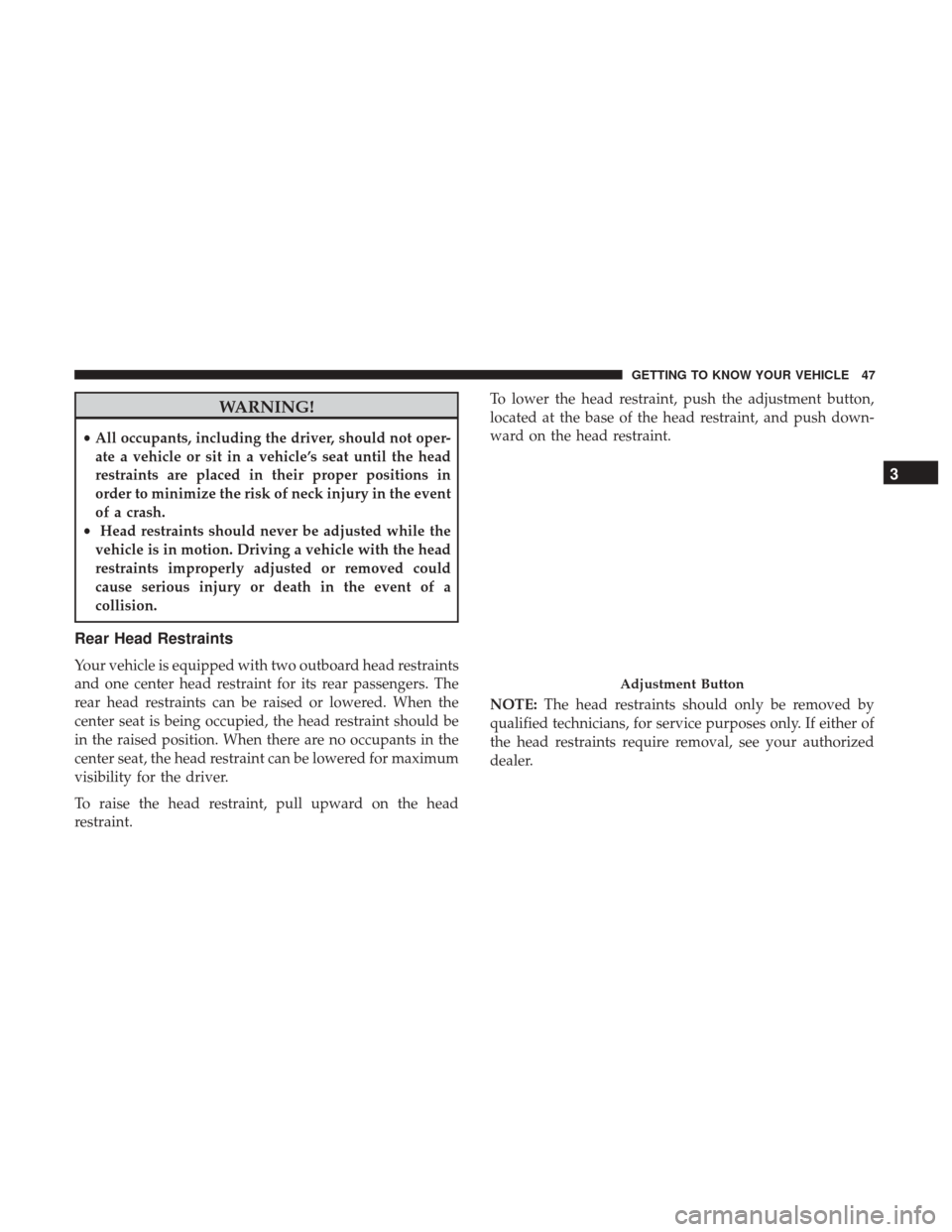 JEEP RENEGADE 2017 1.G Service Manual WARNING!
•All occupants, including the driver, should not oper-
ate a vehicle or sit in a vehicle’s seat until the head
restraints are placed in their proper positions in
order to minimize the ris