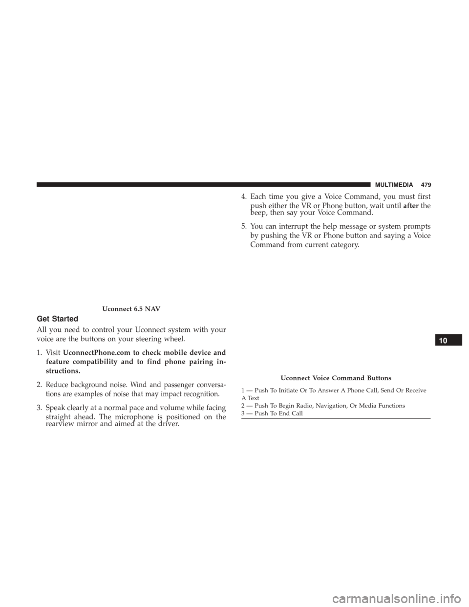 JEEP RENEGADE 2017 1.G Owners Manual Get Started
All you need to control your Uconnect system with your
voice are the buttons on your steering wheel.
1. VisitUconnectPhone.com to check mobile device and
feature compatibility and to find 