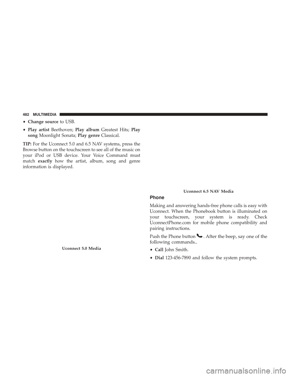 JEEP RENEGADE 2017 1.G Owners Manual •Change source to USB.
• Play artist Beethoven; Play album Greatest Hits; Play
song Moonlight Sonata; Play genreClassical.
TIP: For the Uconnect 5.0 and 6.5 NAV systems, press the
Browse button on