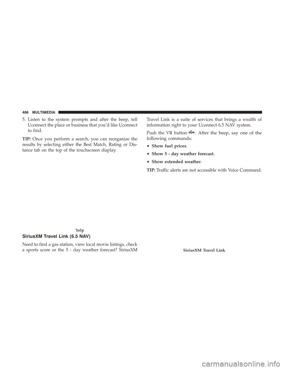 JEEP RENEGADE 2017 1.G Owners Manual 5. Listen to the system prompts and after the beep, tellUconnect the place or business that you’d like Uconnect
to find.
TIP: Once you perform a search, you can reorganize the
results by selecting e