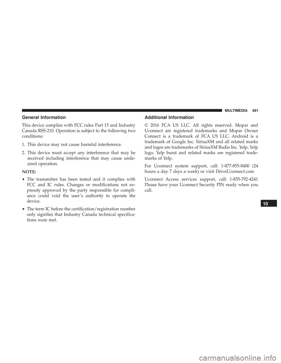 JEEP RENEGADE 2017 1.G Owners Manual General Information
This device complies with FCC rules Part 15 and Industry
Canada RSS-210. Operation is subject to the following two
conditions:
1. This device may not cause harmful interference.
2.