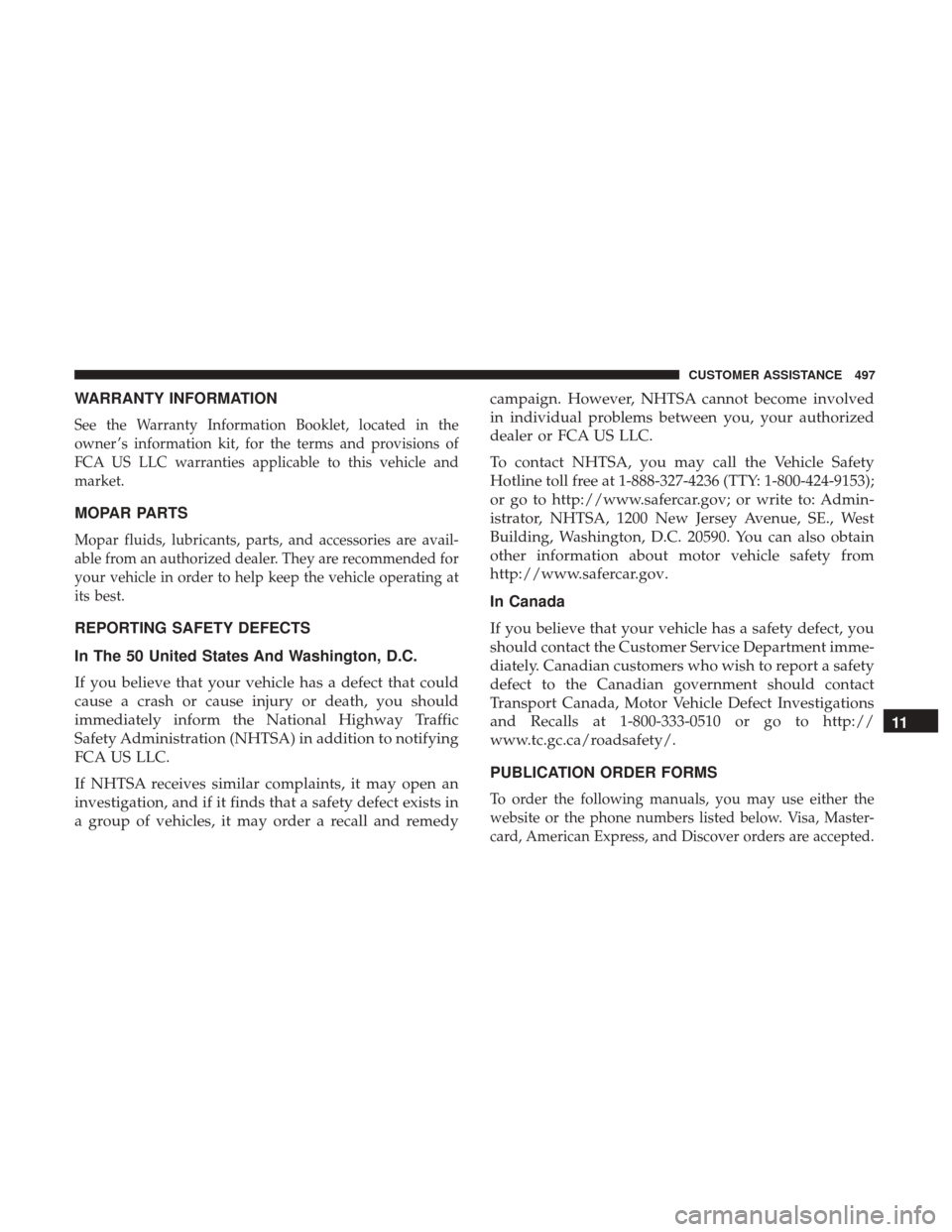 JEEP RENEGADE 2017 1.G Owners Manual WARRANTY INFORMATION
See the Warranty Information Booklet, located in the
owner ’s information kit, for the terms and provisions of
FCA US LLC warranties applicable to this vehicle and
market.
MOPAR