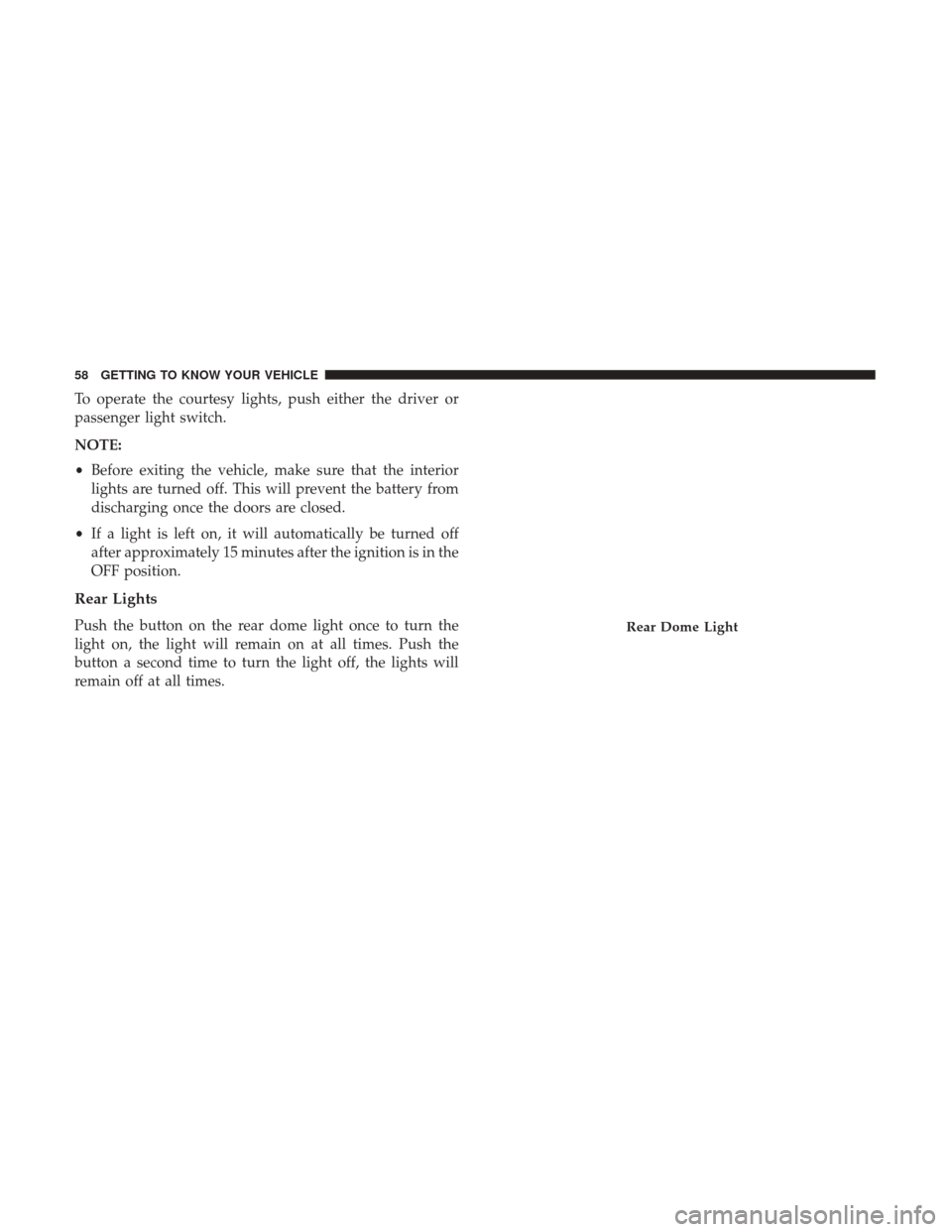 JEEP RENEGADE 2017 1.G Workshop Manual To operate the courtesy lights, push either the driver or
passenger light switch.
NOTE:
•Before exiting the vehicle, make sure that the interior
lights are turned off. This will prevent the battery JEEP RENEGADE 2017 1.G Workshop Manual To operate the courtesy lights, push either the driver or
passenger light switch.
NOTE:
•Before exiting the vehicle, make sure that the interior
lights are turned off. This will prevent the battery