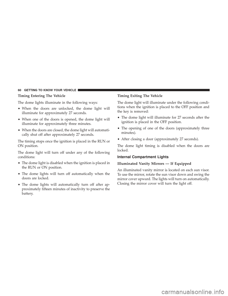 JEEP RENEGADE 2017 1.G Repair Manual Timing Entering The Vehicle
The dome lights illuminate in the following ways:
•When the doors are unlocked, the dome light will
illuminate for approximately 27 seconds.
• When one of the doors is JEEP RENEGADE 2017 1.G Repair Manual Timing Entering The Vehicle
The dome lights illuminate in the following ways:
•When the doors are unlocked, the dome light will
illuminate for approximately 27 seconds.
• When one of the doors is