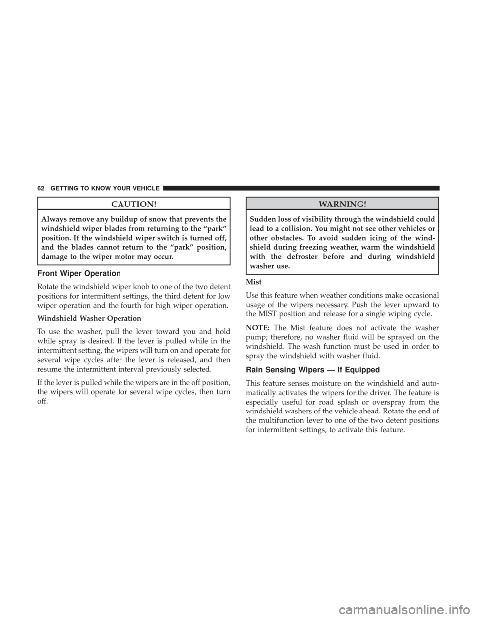 JEEP RENEGADE 2017 1.G Owners Manual CAUTION!
Always remove any buildup of snow that prevents the
windshield wiper blades from returning to the “park”
position. If the windshield wiper switch is turned off,
and the blades cannot retu