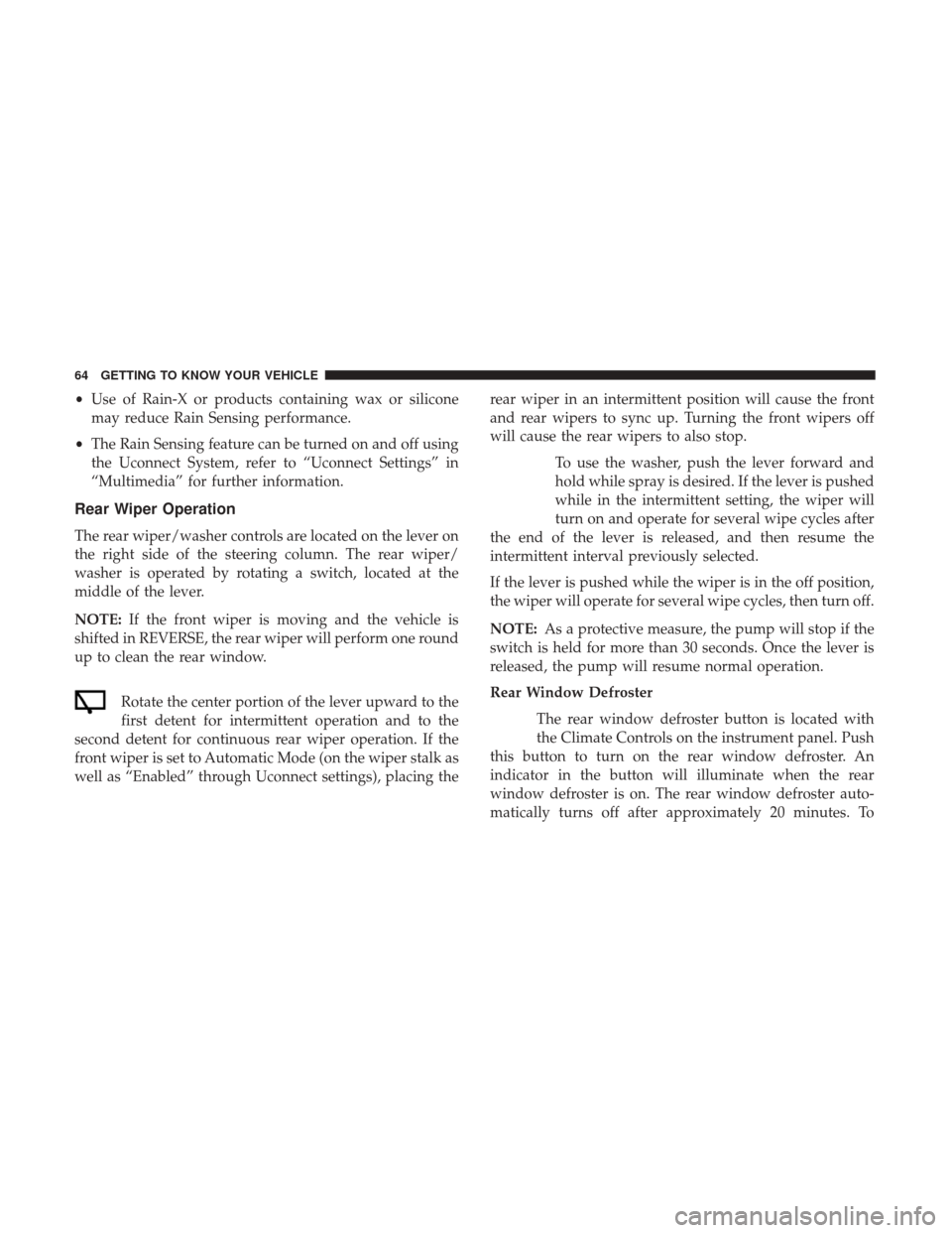 JEEP RENEGADE 2017 1.G Owners Manual •Use of Rain-X or products containing wax or silicone
may reduce Rain Sensing performance.
• The Rain Sensing feature can be turned on and off using
the Uconnect System, refer to “Uconnect Setti