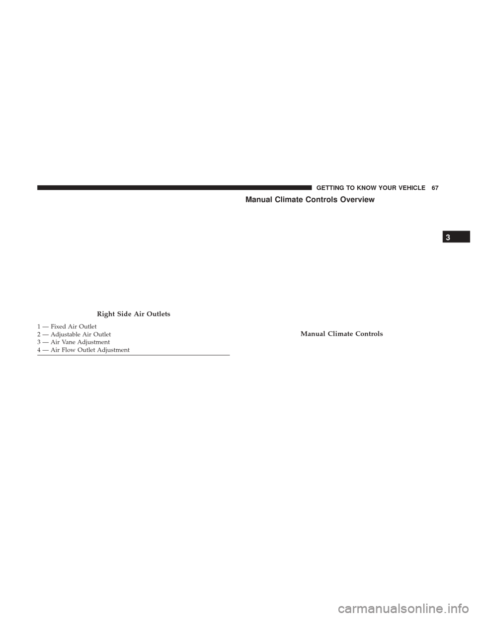 JEEP RENEGADE 2017 1.G Repair Manual Manual Climate Controls Overview
Right Side Air Outlets
1 — Fixed Air Outlet
2 — Adjustable Air Outlet
3 — Air Vane Adjustment
4 — Air Flow Outlet AdjustmentManual Climate Controls
3
GETTING T JEEP RENEGADE 2017 1.G Repair Manual Manual Climate Controls Overview
Right Side Air Outlets
1 — Fixed Air Outlet
2 — Adjustable Air Outlet
3 — Air Vane Adjustment
4 — Air Flow Outlet AdjustmentManual Climate Controls
3
GETTING T