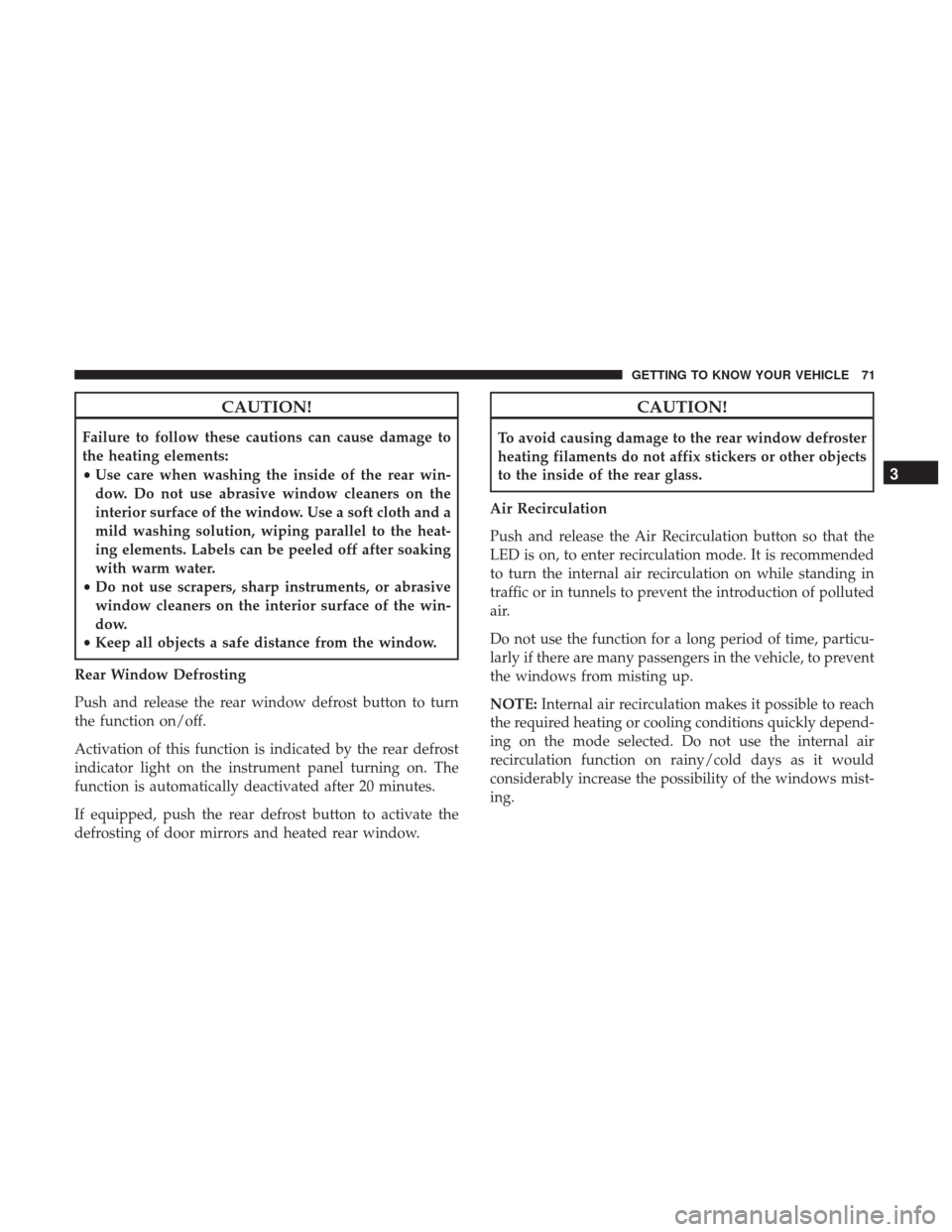 JEEP RENEGADE 2017 1.G Manual PDF CAUTION!
Failure to follow these cautions can cause damage to
the heating elements:
•Use care when washing the inside of the rear win-
dow. Do not use abrasive window cleaners on the
interior surfac JEEP RENEGADE 2017 1.G Manual PDF CAUTION!
Failure to follow these cautions can cause damage to
the heating elements:
•Use care when washing the inside of the rear win-
dow. Do not use abrasive window cleaners on the
interior surfac