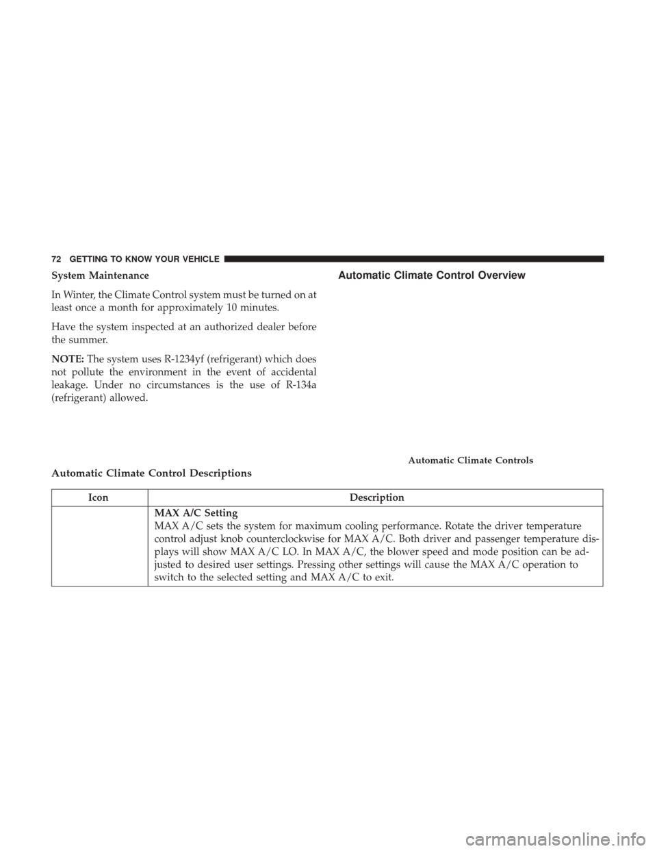 JEEP RENEGADE 2017 1.G Owners Manual System Maintenance
In Winter, the Climate Control system must be turned on at
least once a month for approximately 10 minutes.
Have the system inspected at an authorized dealer before
the summer.
NOTE