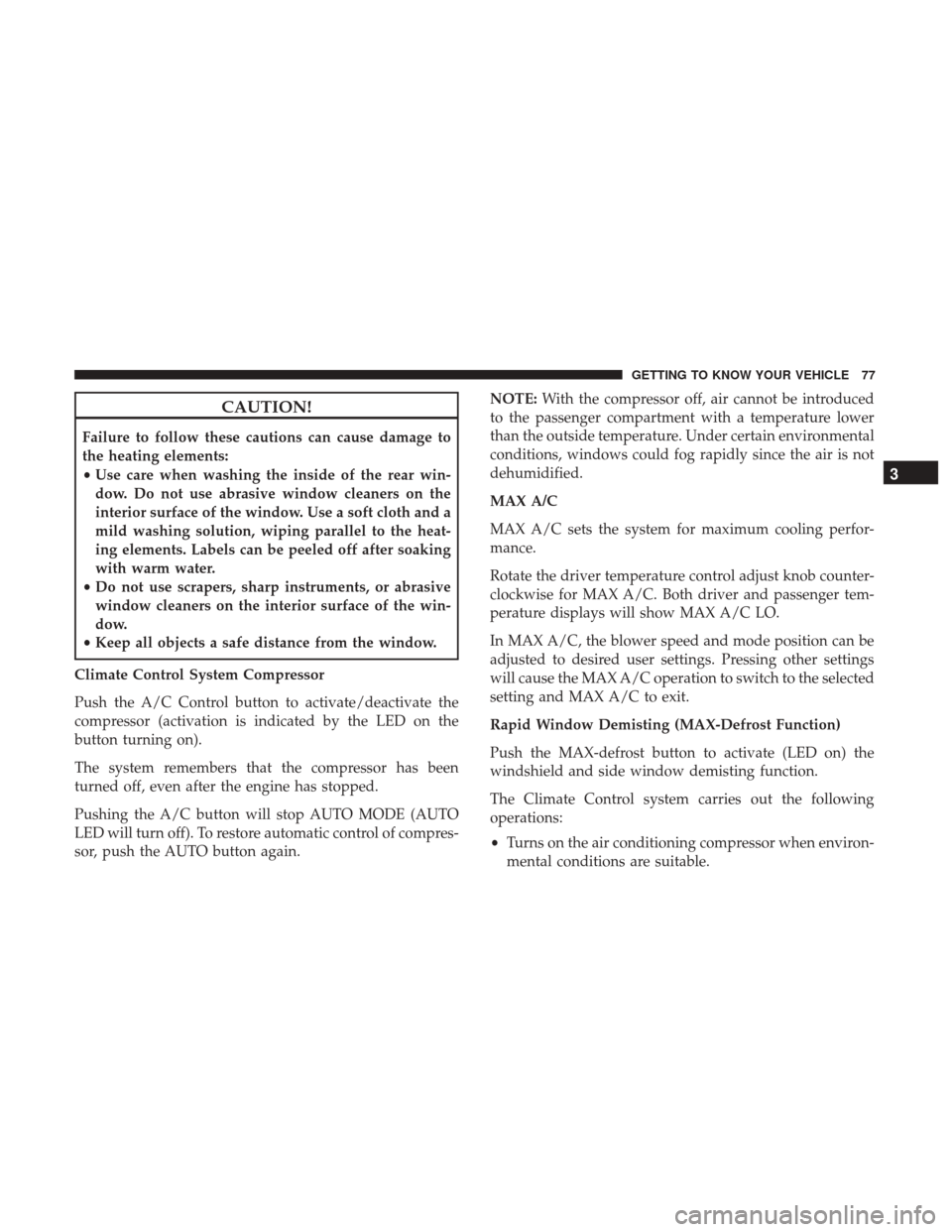 JEEP RENEGADE 2017 1.G Owners Manual CAUTION!
Failure to follow these cautions can cause damage to
the heating elements:
•Use care when washing the inside of the rear win-
dow. Do not use abrasive window cleaners on the
interior surfac JEEP RENEGADE 2017 1.G Owners Manual CAUTION!
Failure to follow these cautions can cause damage to
the heating elements:
•Use care when washing the inside of the rear win-
dow. Do not use abrasive window cleaners on the
interior surfac