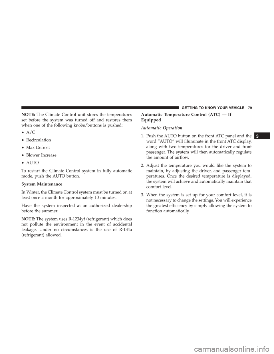 JEEP RENEGADE 2017 1.G Owners Manual NOTE:The Climate Control unit stores the temperatures
set before the system was turned off and restores them
when one of the following knobs/buttons is pushed:
• A/C
• Recirculation
• Max Defros