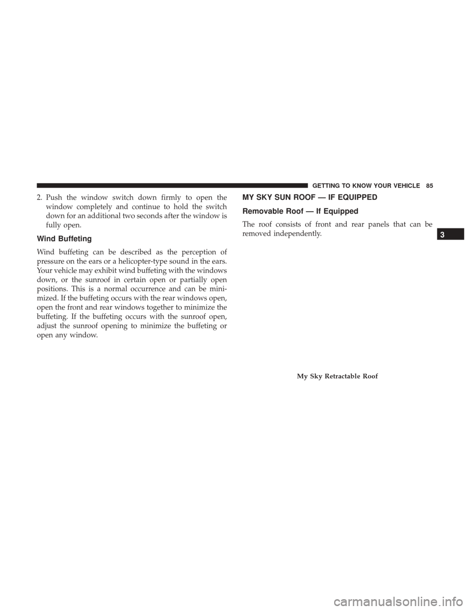 JEEP RENEGADE 2017 1.G Owners Manual 2. Push the window switch down firmly to open thewindow completely and continue to hold the switch
down for an additional two seconds after the window is
fully open.
Wind Buffeting
Wind buffeting can 