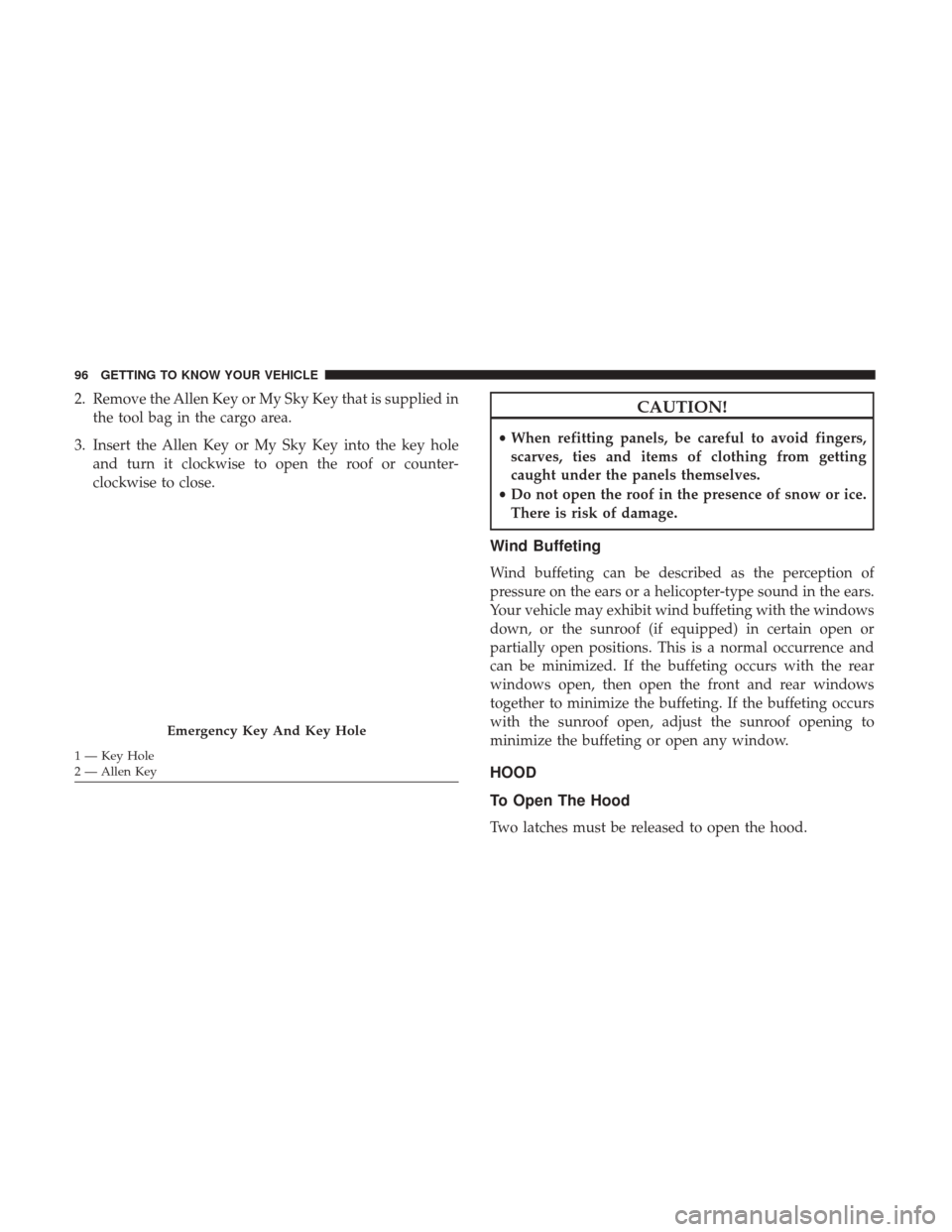 JEEP RENEGADE 2017 1.G Owners Manual 2. Remove the Allen Key or My Sky Key that is supplied inthe tool bag in the cargo area.
3. Insert the Allen Key or My Sky Key into the key hole and turn it clockwise to open the roof or counter-
cloc