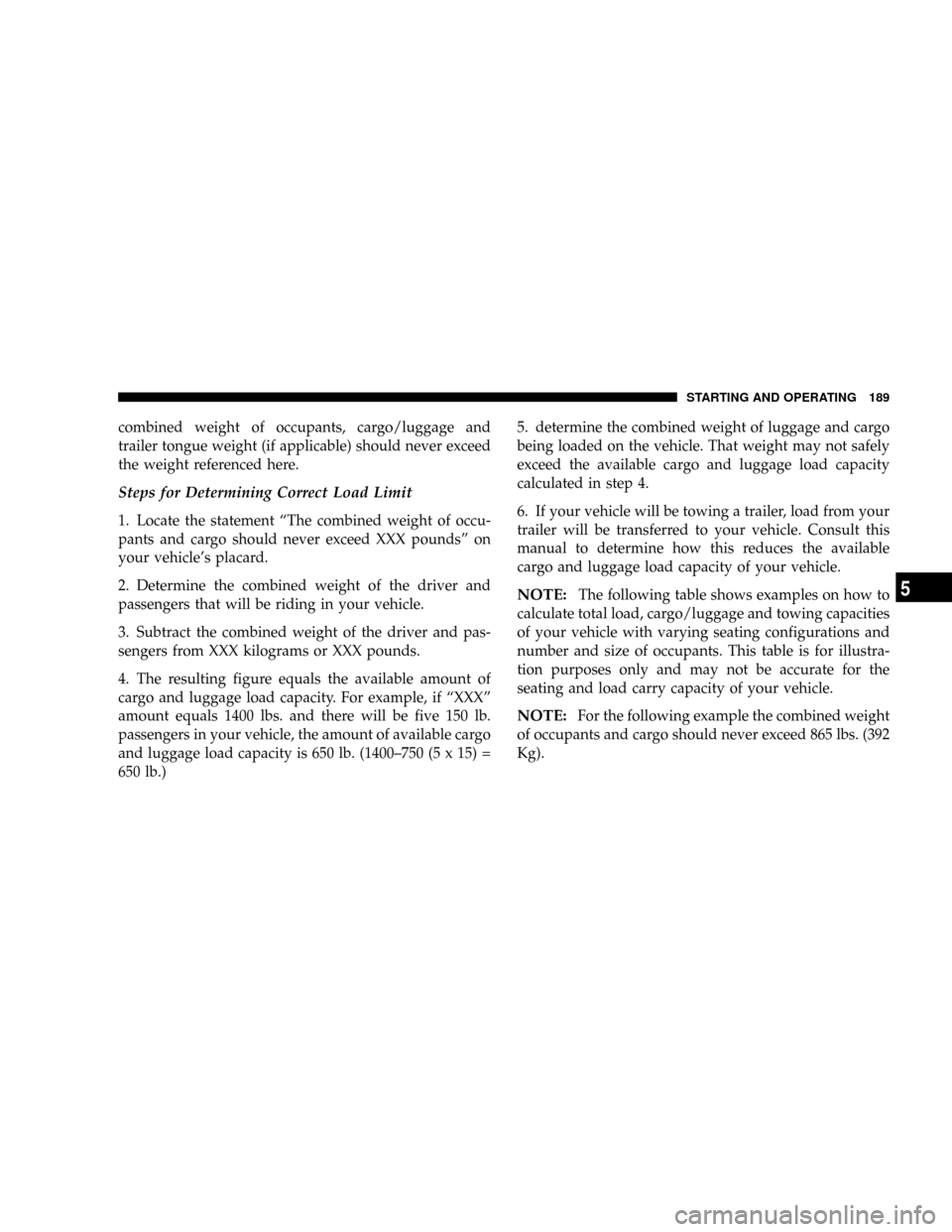 JEEP WRANGLER 2004 TJ / 2.G Owners Manual combined weight of occupants, cargo/luggage and
trailer tongue weight (if applicable) should never exceed
the weight referenced here.
Steps for Determining Correct Load Limit
1. Locate the statement 