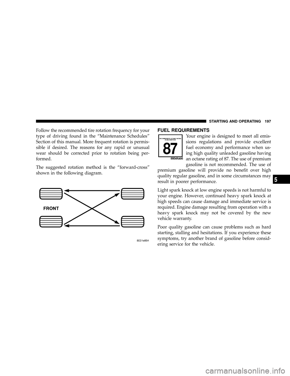 JEEP WRANGLER 2004 TJ / 2.G Owners Manual Follow the recommended tire rotation frequency for your
type of driving found in the ªMaintenance Schedulesº
Section of this manual. More frequent rotation is permis-
sible if desired. The reasons f