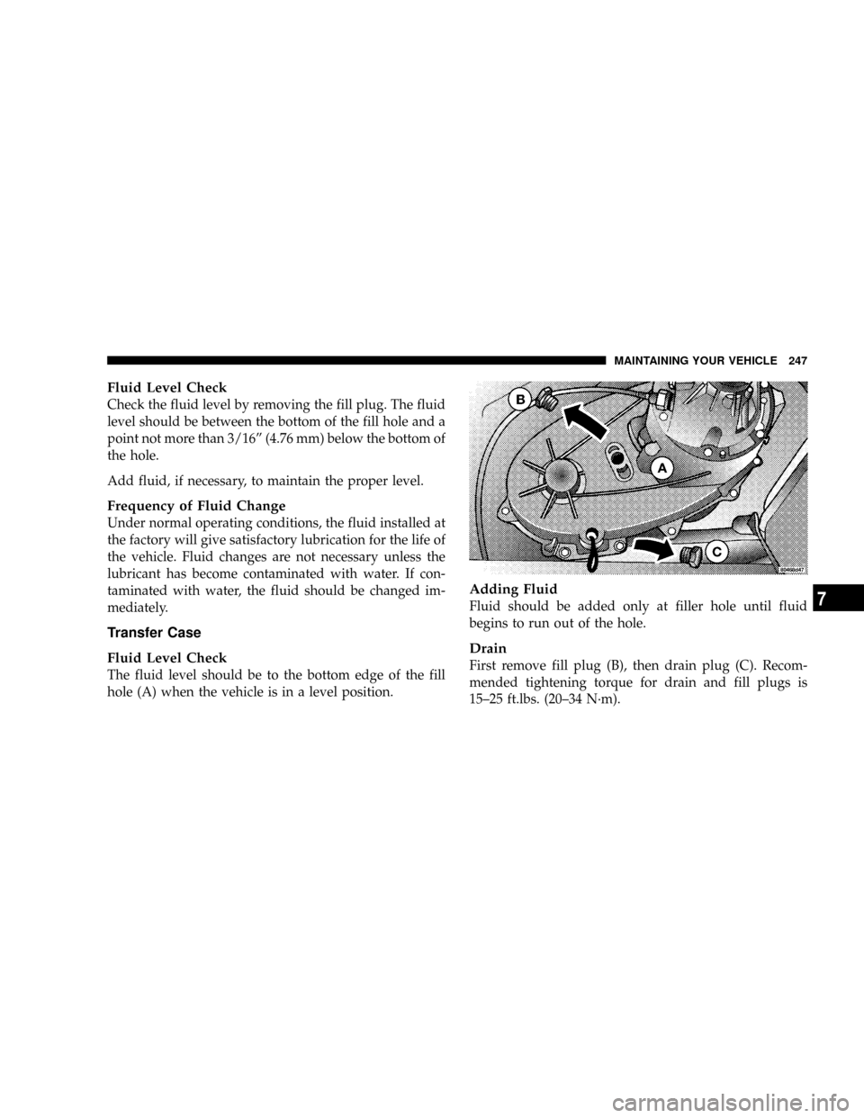 JEEP WRANGLER 2004 TJ / 2.G Owners Manual Fluid Level Check
Check the fluid level by removing the fill plug. The fluid
level should be between the bottom of the fill hole and a
point not more than 3/16º (4.76 mm) below the bottom of
the hole