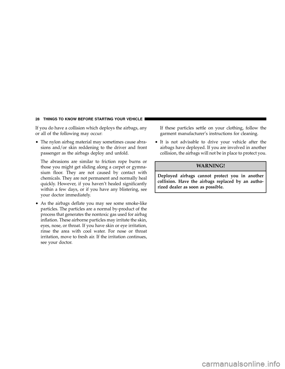 JEEP WRANGLER 2004 TJ / 2.G Owners Manual If you do have a collision which deploys the airbags, any
or all of the following may occur:
²The nylon airbag material may sometimes cause abra-
sions and/or skin reddening to the driver and front
p