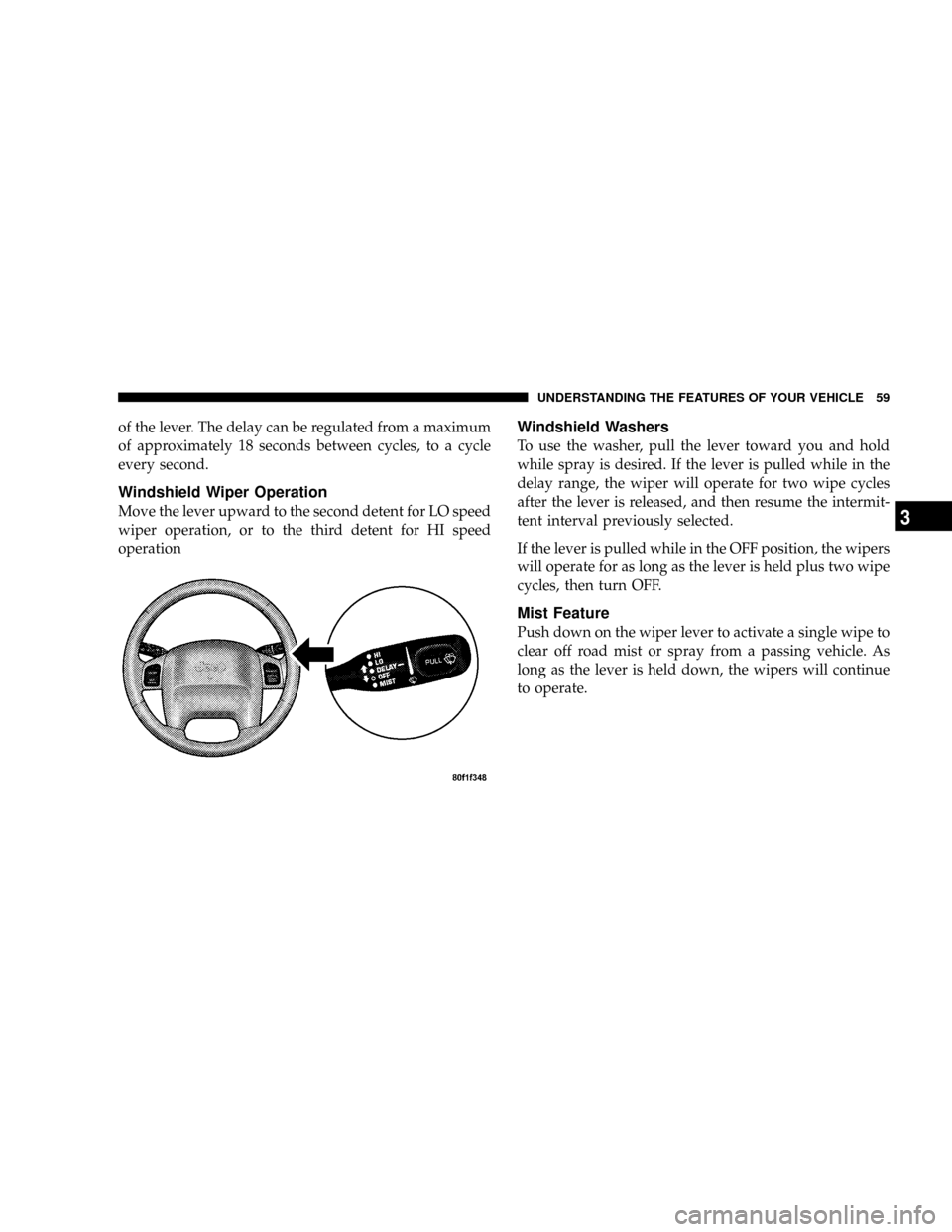 JEEP WRANGLER 2004 TJ / 2.G Owners Manual of the lever. The delay can be regulated from a maximum
of approximately 18 seconds between cycles, to a cycle
every second.
Windshield Wiper Operation
Move the lever upward to the second detent for L