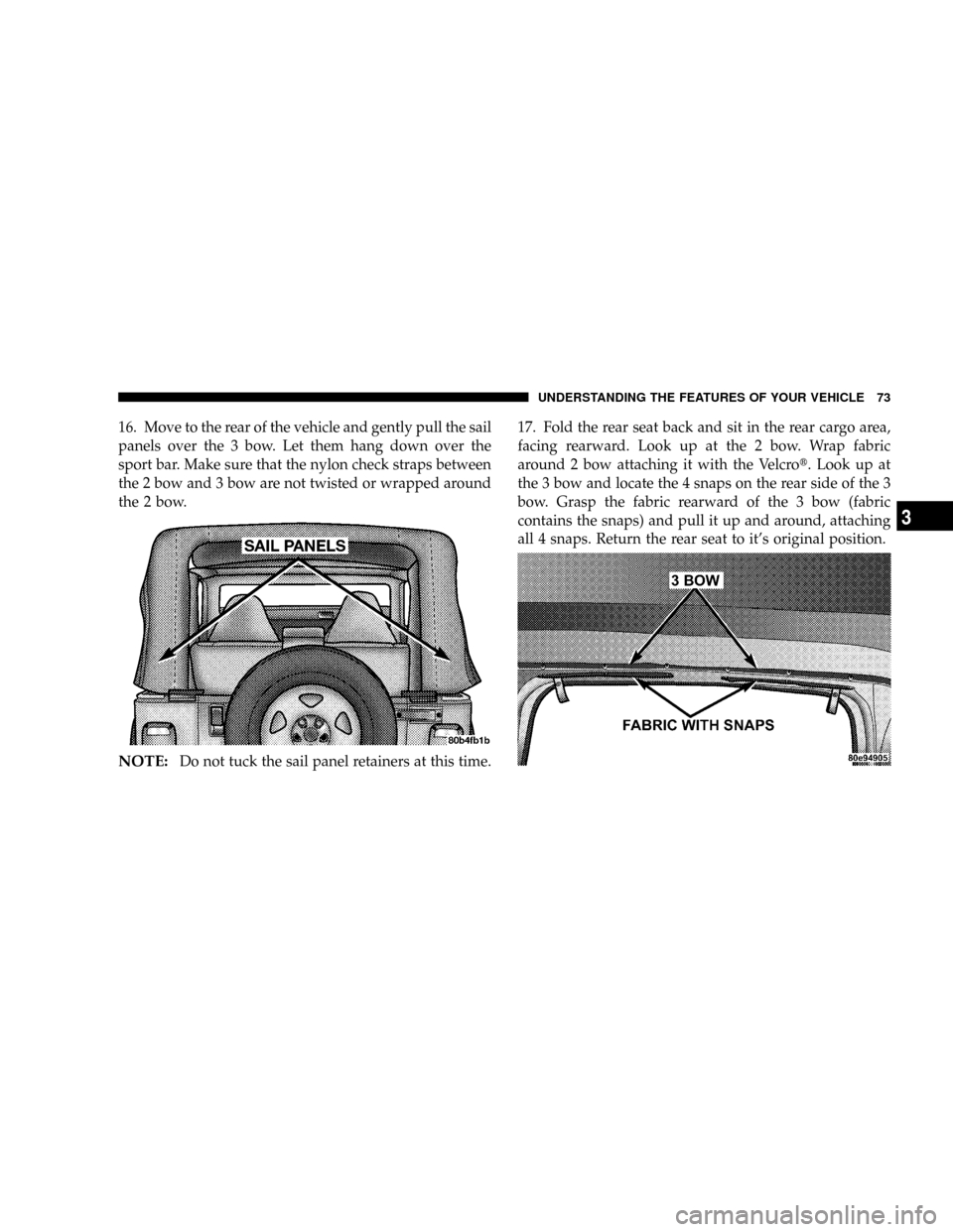 JEEP WRANGLER 2004 TJ / 2.G Manual PDF 16. Move to the rear of the vehicle and gently pull the sail
panels over the 3 bow. Let them hang down over the
sport bar. Make sure that the nylon check straps between
the 2 bow and 3 bow are not twi