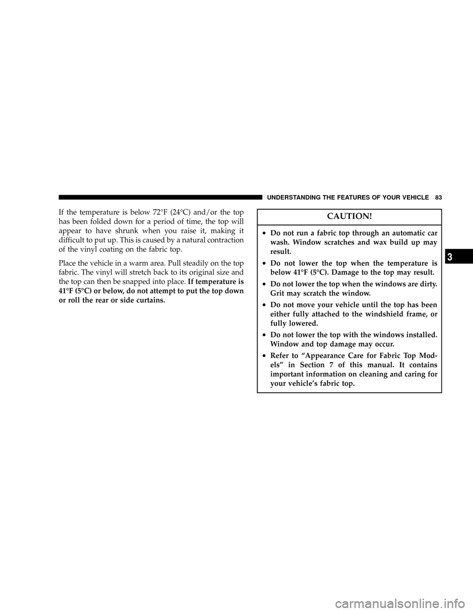 JEEP WRANGLER 2004 TJ / 2.G Manual Online If the temperature is below 72ÉF (24ÉC) and/or the top
has been folded down for a period of time, the top will
appear to have shrunk when you raise it, making it
difficult to put up. This is caused JEEP WRANGLER 2004 TJ / 2.G Manual Online If the temperature is below 72ÉF (24ÉC) and/or the top
has been folded down for a period of time, the top will
appear to have shrunk when you raise it, making it
difficult to put up. This is caused