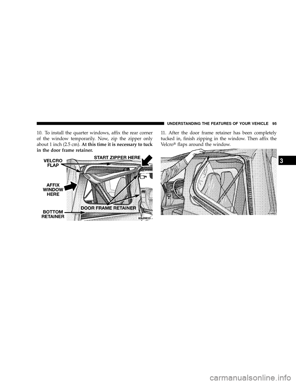 JEEP WRANGLER 2004 TJ / 2.G Owners Manual 10. To install the quarter windows, affix the rear corner
of the window temporarily. Now, zip the zipper only
about 1 inch (2.5 cm).At this time it is necessary to tuck
in the door frame retainer.11. 