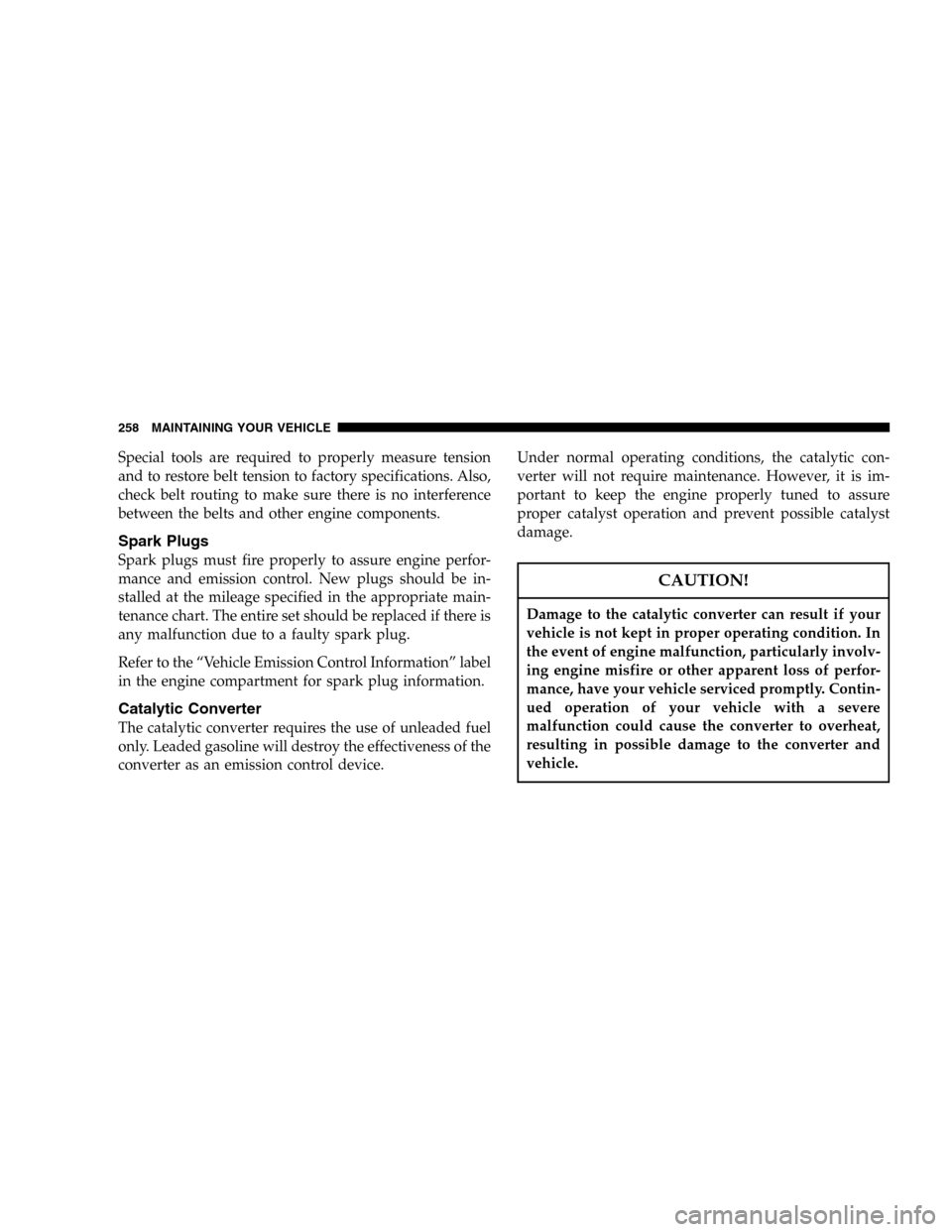 JEEP WRANGLER 2005 TJ / 2.G User Guide Special tools are required to properly measure tension
and to restore belt tension to factory specifications. Also,
check belt routing to make sure there is no interference
between the belts and other