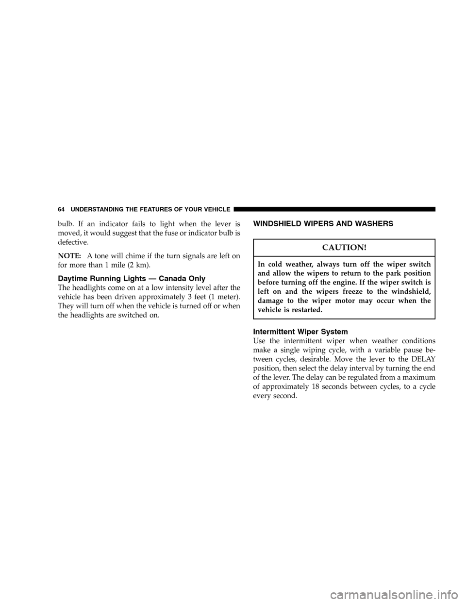 JEEP WRANGLER 2005 TJ / 2.G Owners Manual bulb. If an indicator fails to light when the lever is
moved, it would suggest that the fuse or indicator bulb is
defective.
NOTE:A tone will chime if the turn signals are left on
for more than 1 mile