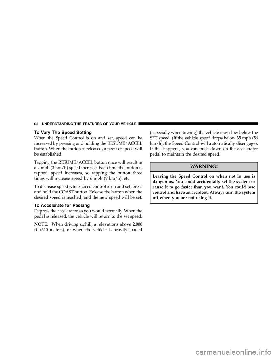 JEEP WRANGLER 2005 TJ / 2.G Owners Manual To Vary The Speed Setting
When the Speed Control is on and set, speed can be
increased by pressing and holding the RESUME/ACCEL
button. When the button is released, a new set speed will
be established