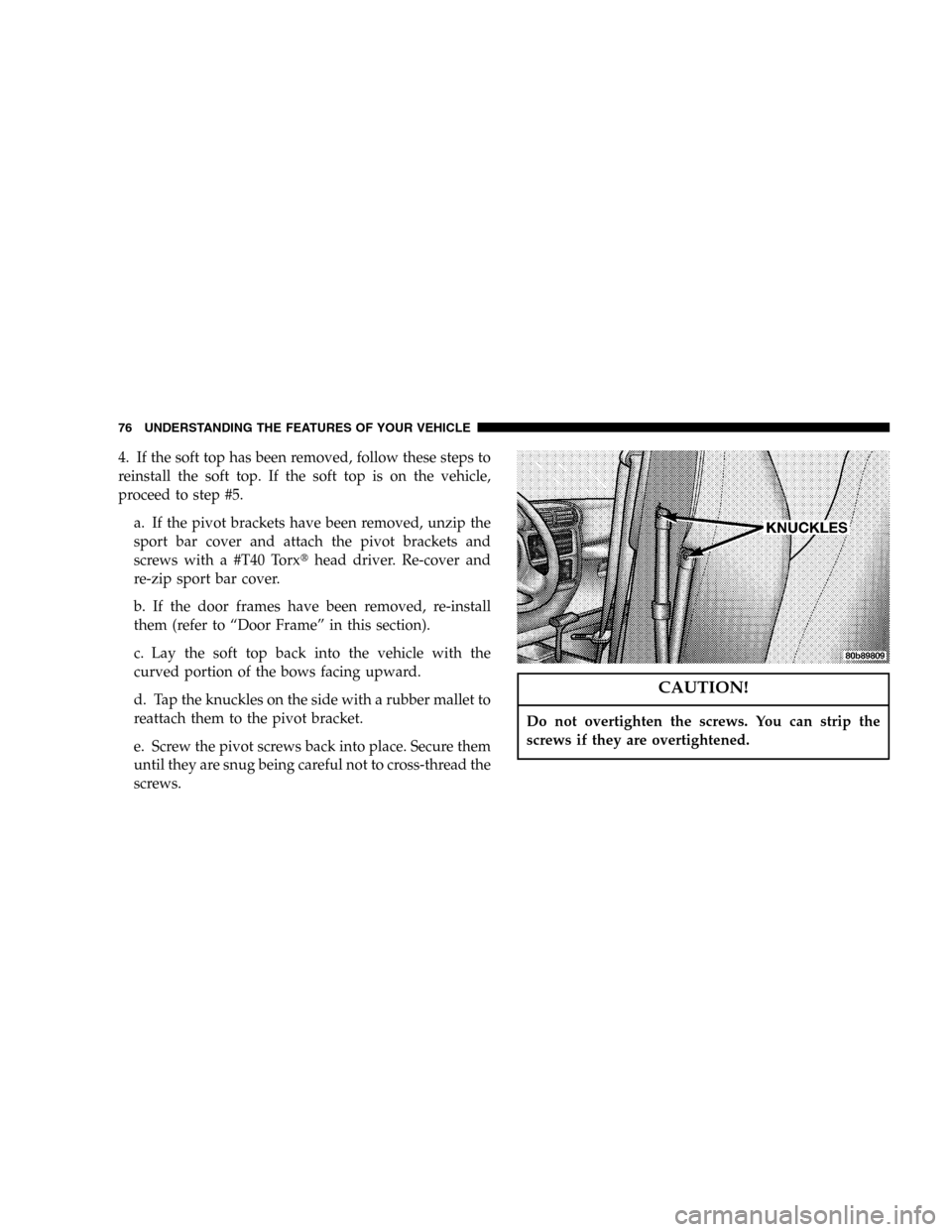 JEEP WRANGLER 2005 TJ / 2.G Owners Manual 4. If the soft top has been removed, follow these steps to
reinstall the soft top. If the soft top is on the vehicle,
proceed to step #5.
a. If the pivot brackets have been removed, unzip the
sport ba