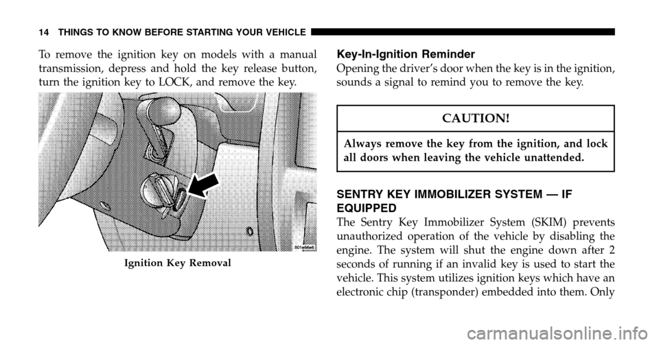 JEEP WRANGLER 2006 TJ / 2.G User Guide To remove the ignition key on models with a manual 
transmission, depress and hold the key release button,
turn the ignition key to LOCK, and remove the key.Key-In-Ignition Reminder
Opening the driver