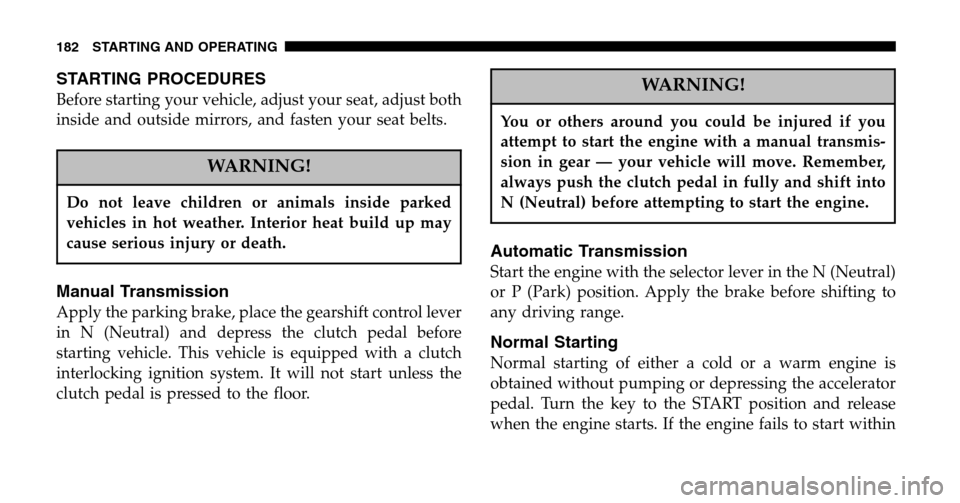 JEEP WRANGLER 2006 TJ / 2.G Owners Manual STARTING PROCEDURES
Before starting your vehicle, adjust your seat, adjust both 
inside and outside mirrors, and fasten your seat belts.
WARNING!
Do not leave children or animals inside parked
vehicle