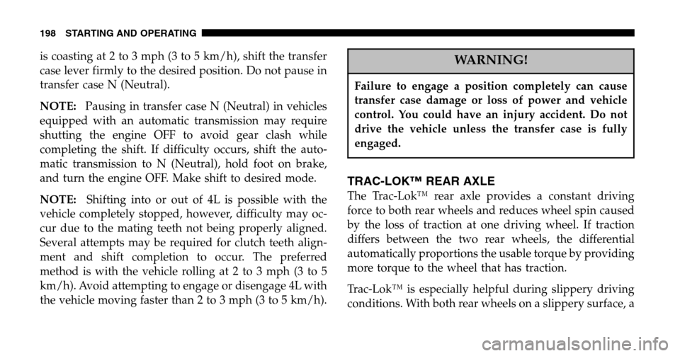 JEEP WRANGLER 2006 TJ / 2.G Owners Guide is coasting at 2 to 3 mph (3 to 5 km/h), shift the transfer 
case lever firmly to the desired position. Do not pause in
transfer case N (Neutral). 
NOTE: Pausing in transfer case N (Neutral) in vehicl