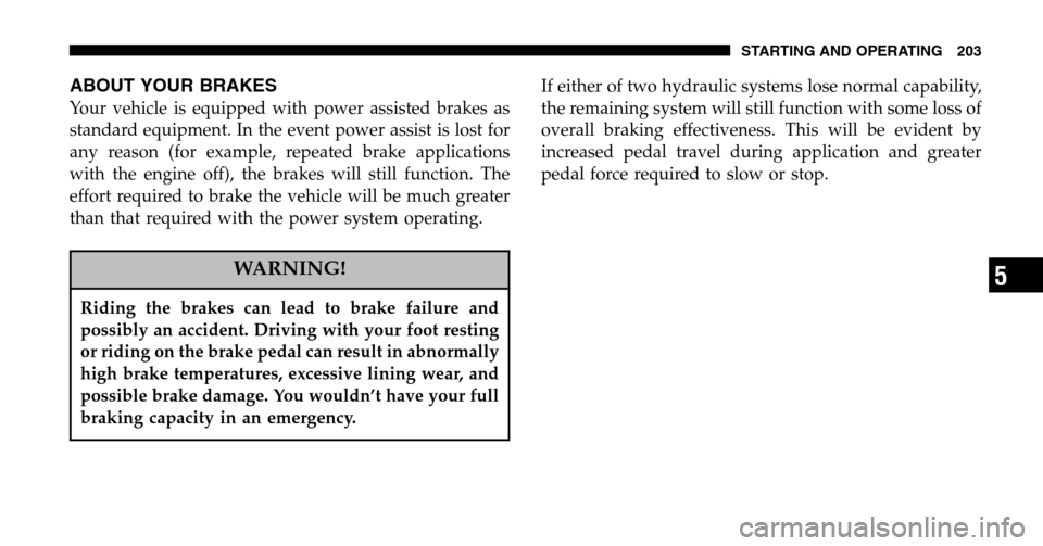 JEEP WRANGLER 2006 TJ / 2.G Owners Guide ABOUT YOUR BRAKES
Your vehicle is equipped with power assisted brakes as 
standard equipment. In the event power assist is lost for
any reason (for example, repeated brake applications
with the engine