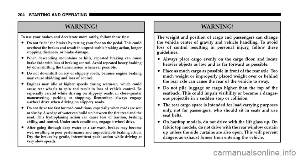 JEEP WRANGLER 2006 TJ / 2.G Owners Guide WARNING!
To use your brakes and decelerate more safely, follow these tips:
•Do not “ride” the brakes by resting your foot on the pedal. This could 
overheat the brakes and result in unpredictabl