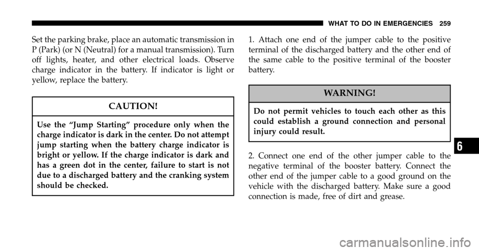 JEEP WRANGLER 2006 TJ / 2.G Owners Manual Set the parking brake, place an automatic transmission in
P (Park) (or N (Neutral) for a manual transmission). Turn
off lights, heater, and other electrical loads. Observe
charge indicator in the bat JEEP WRANGLER 2006 TJ / 2.G Owners Manual Set the parking brake, place an automatic transmission in
P (Park) (or N (Neutral) for a manual transmission). Turn
off lights, heater, and other electrical loads. Observe
charge indicator in the bat