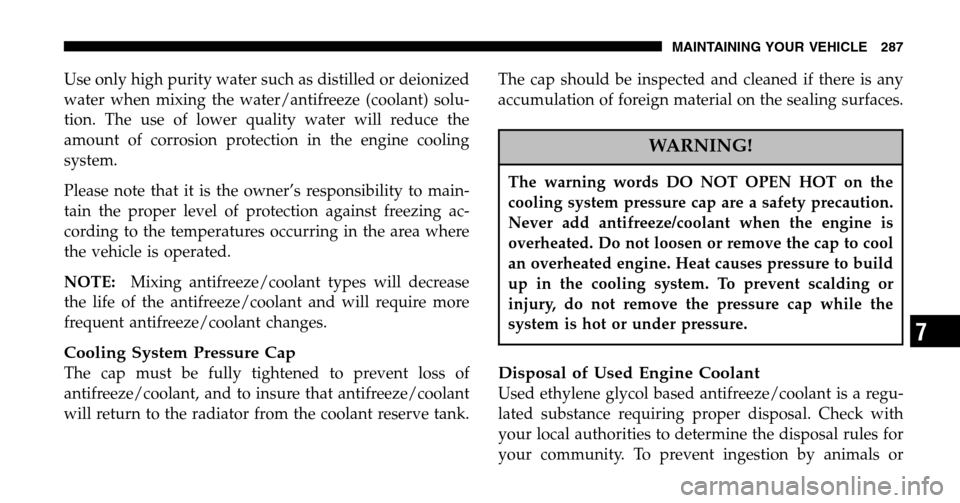 JEEP WRANGLER 2006 TJ / 2.G User Guide Use only high purity water such as distilled or deionized 
water when mixing the water/antifreeze (coolant) solu-
tion. The use of lower quality water will reduce the
amount of corrosion protection in